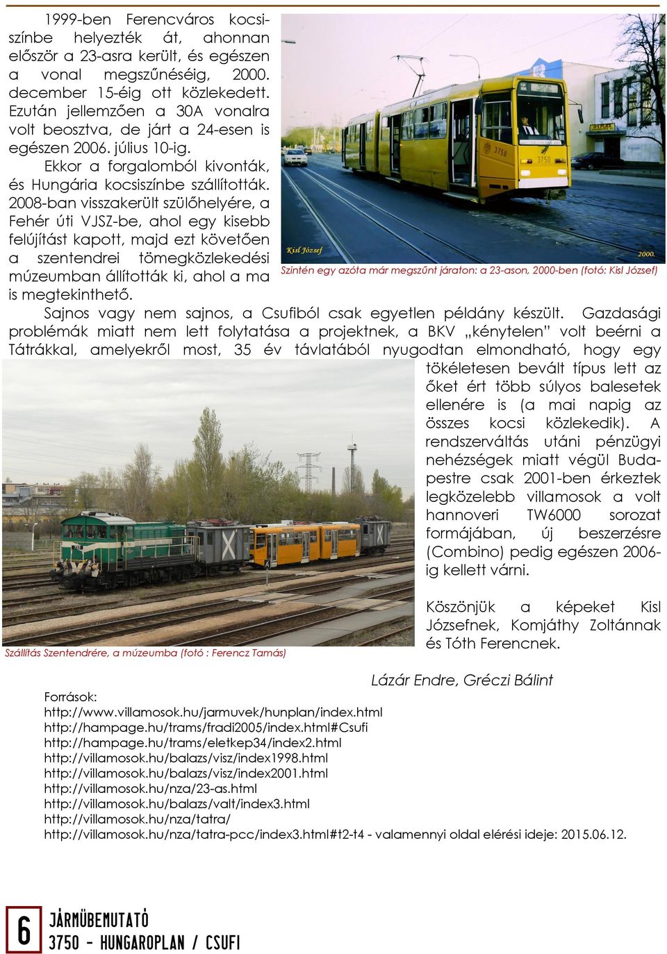 2008-ban visszakerült szülőhelyére, a Fehér úti VJSZ-be, ahol egy kisebb felújítást kapott, majd ezt követően a szentendrei tömegközlekedési Szintén egy azóta már megszűnt járaton: a 23-ason,
