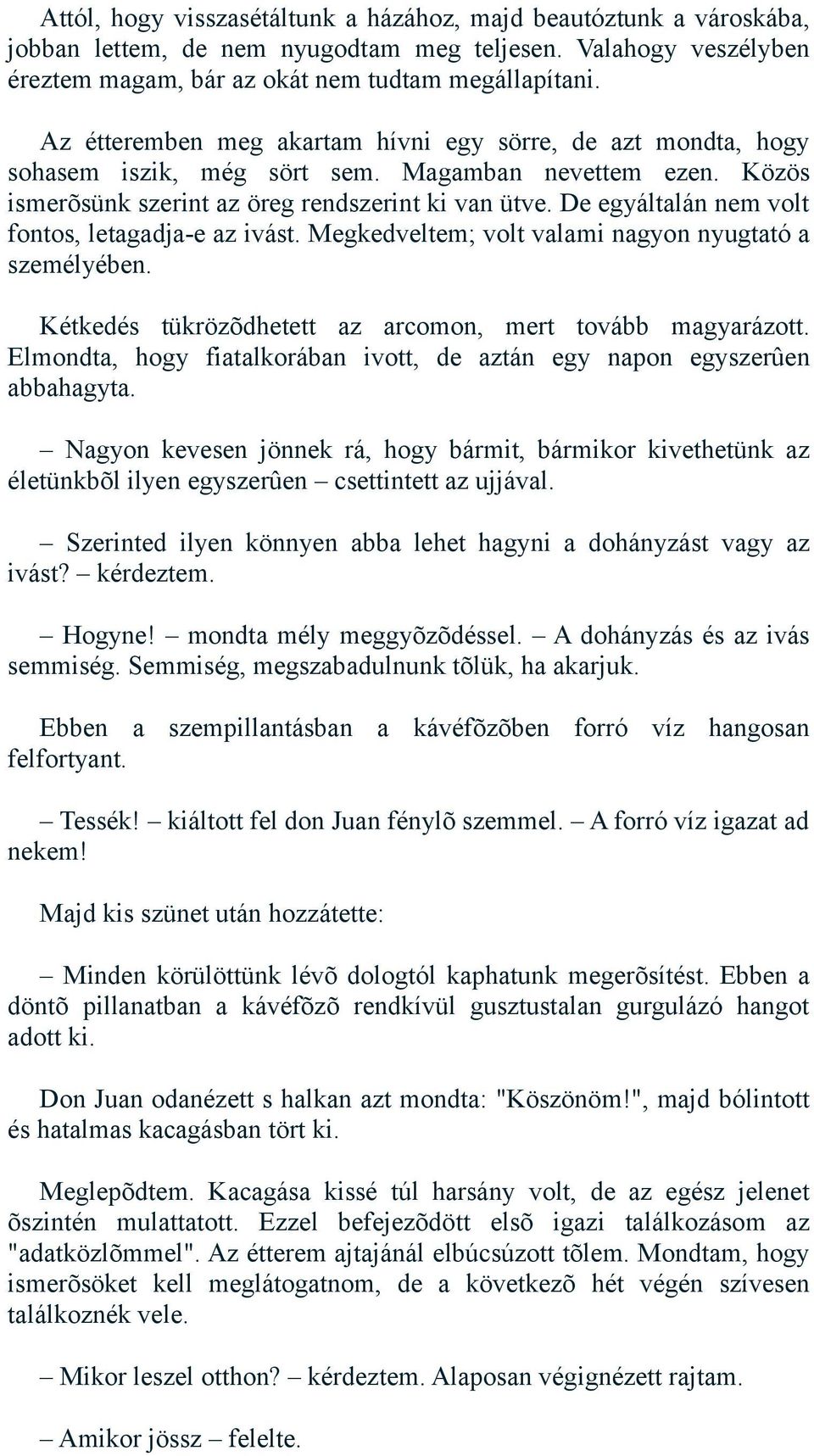 De egyáltalán nem volt fontos, letagadja-e az ivást. Megkedveltem; volt valami nagyon nyugtató a személyében. Kétkedés tükrözõdhetett az arcomon, mert tovább magyarázott.