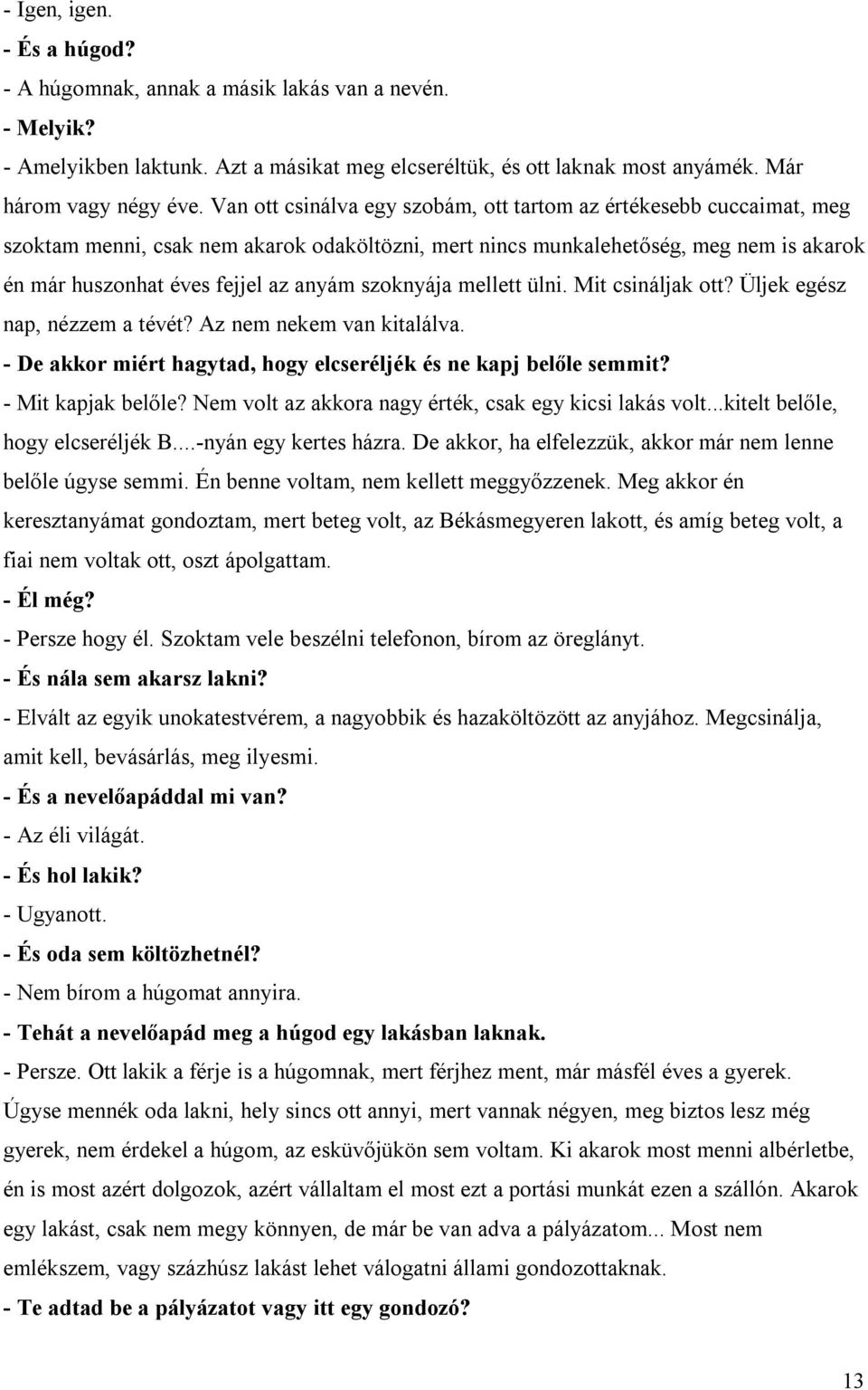 szoknyája mellett ülni. Mit csináljak ott? Üljek egész nap, nézzem a tévét? Az nem nekem van kitalálva. - De akkor miért hagytad, hogy elcseréljék és ne kapj belőle semmit? - Mit kapjak belőle?