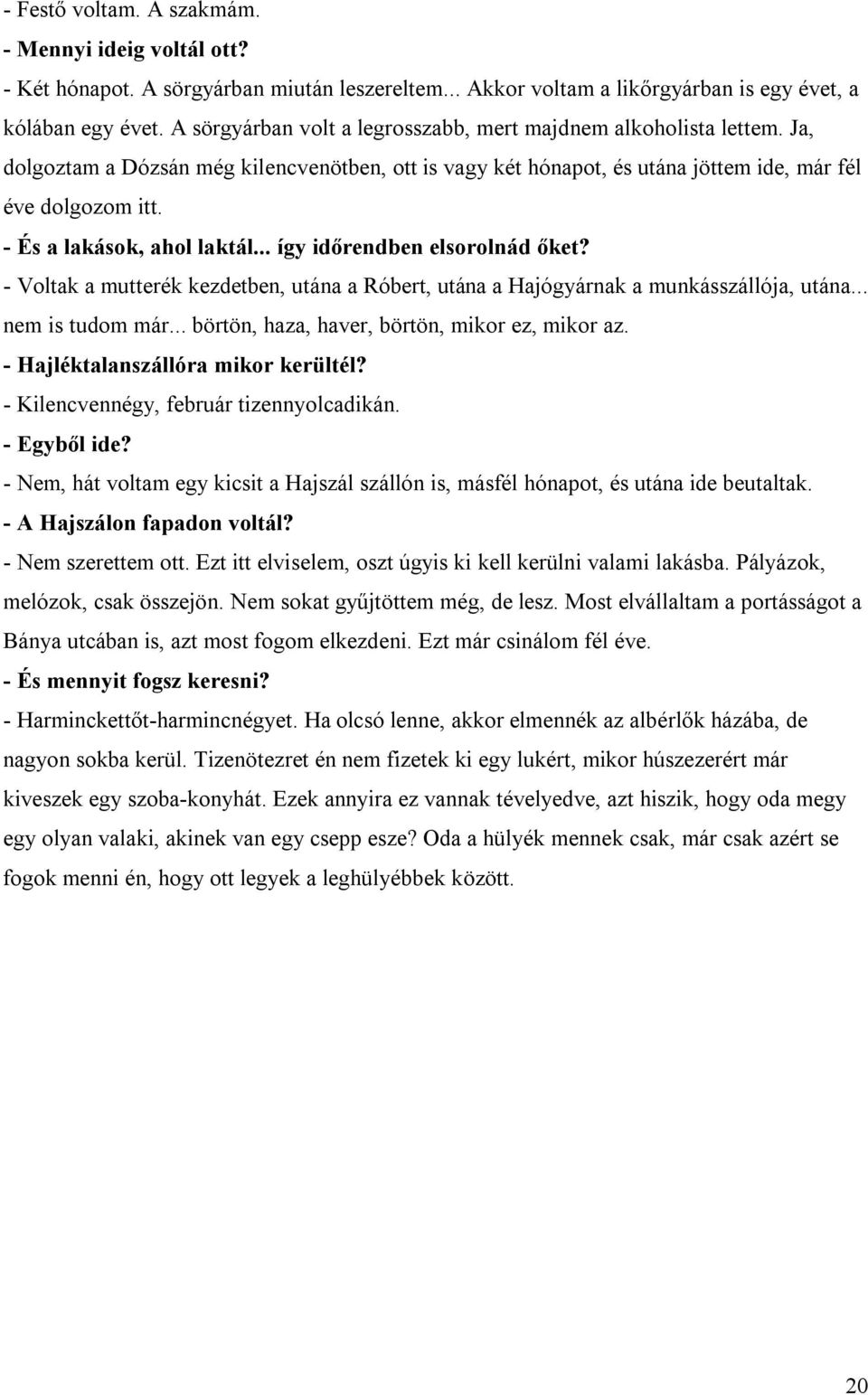 - És a lakások, ahol laktál... így időrendben elsorolnád őket? - Voltak a mutterék kezdetben, utána a Róbert, utána a Hajógyárnak a munkásszállója, utána... nem is tudom már.