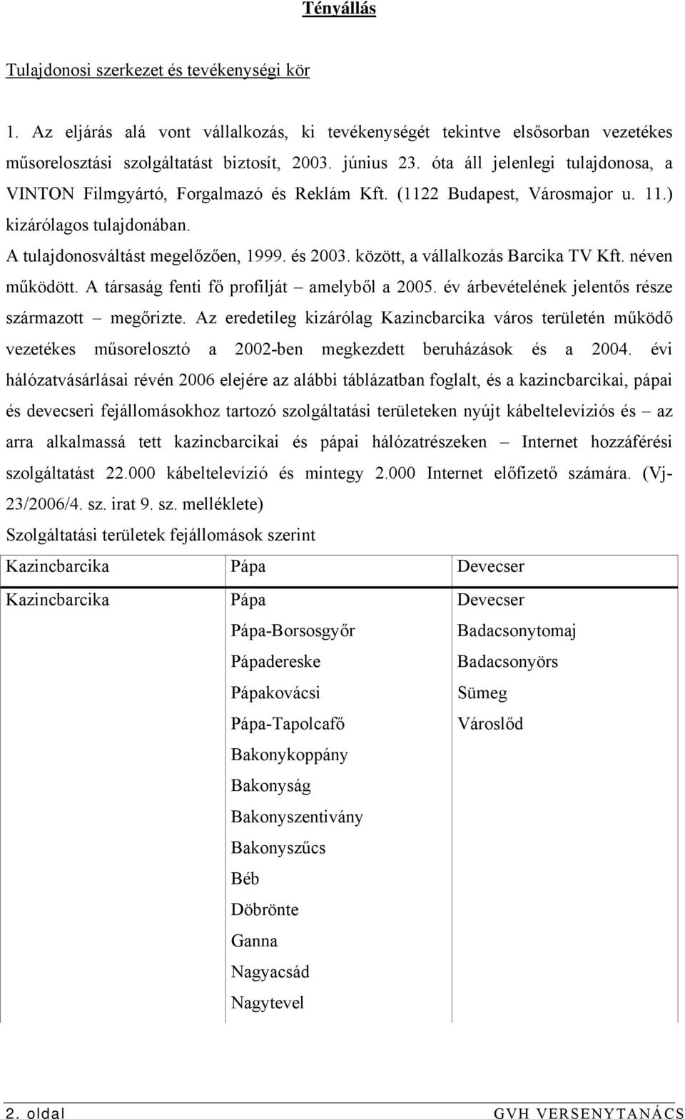 között, a vállalkozás Barcika TV Kft. néven működött. A társaság fenti fő profilját amelyből a 2005. év árbevételének jelentős része származott megőrizte.