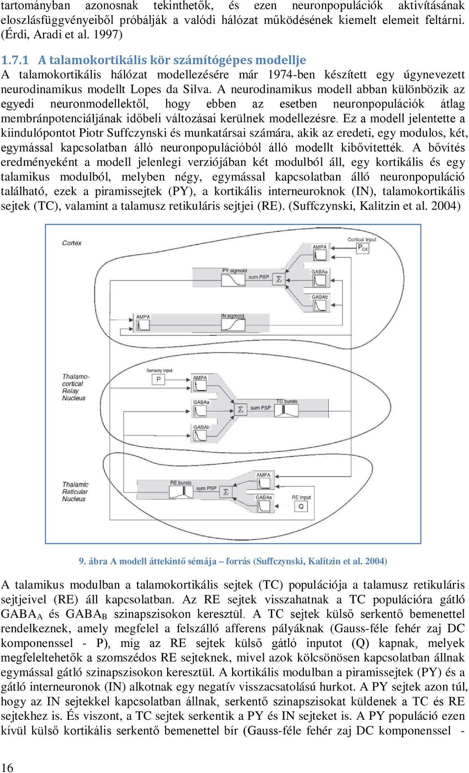 A neurodinamikus modell abban különbözik az egyedi neuronmodellektől, hogy ebben az esetben neuronpopulációk átlag membránpotenciáljának időbeli változásai kerülnek modellezésre.