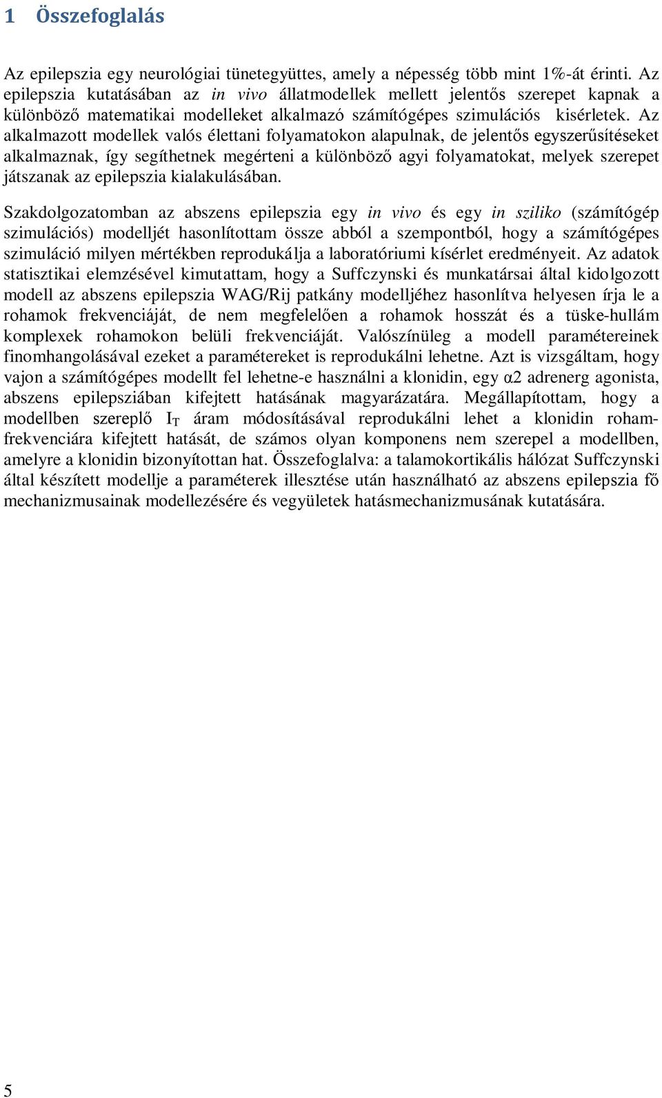 Az alkalmazott modellek valós élettani folyamatokon alapulnak, de jelentős egyszerűsítéseket alkalmaznak, így segíthetnek megérteni a különböző agyi folyamatokat, melyek szerepet játszanak az