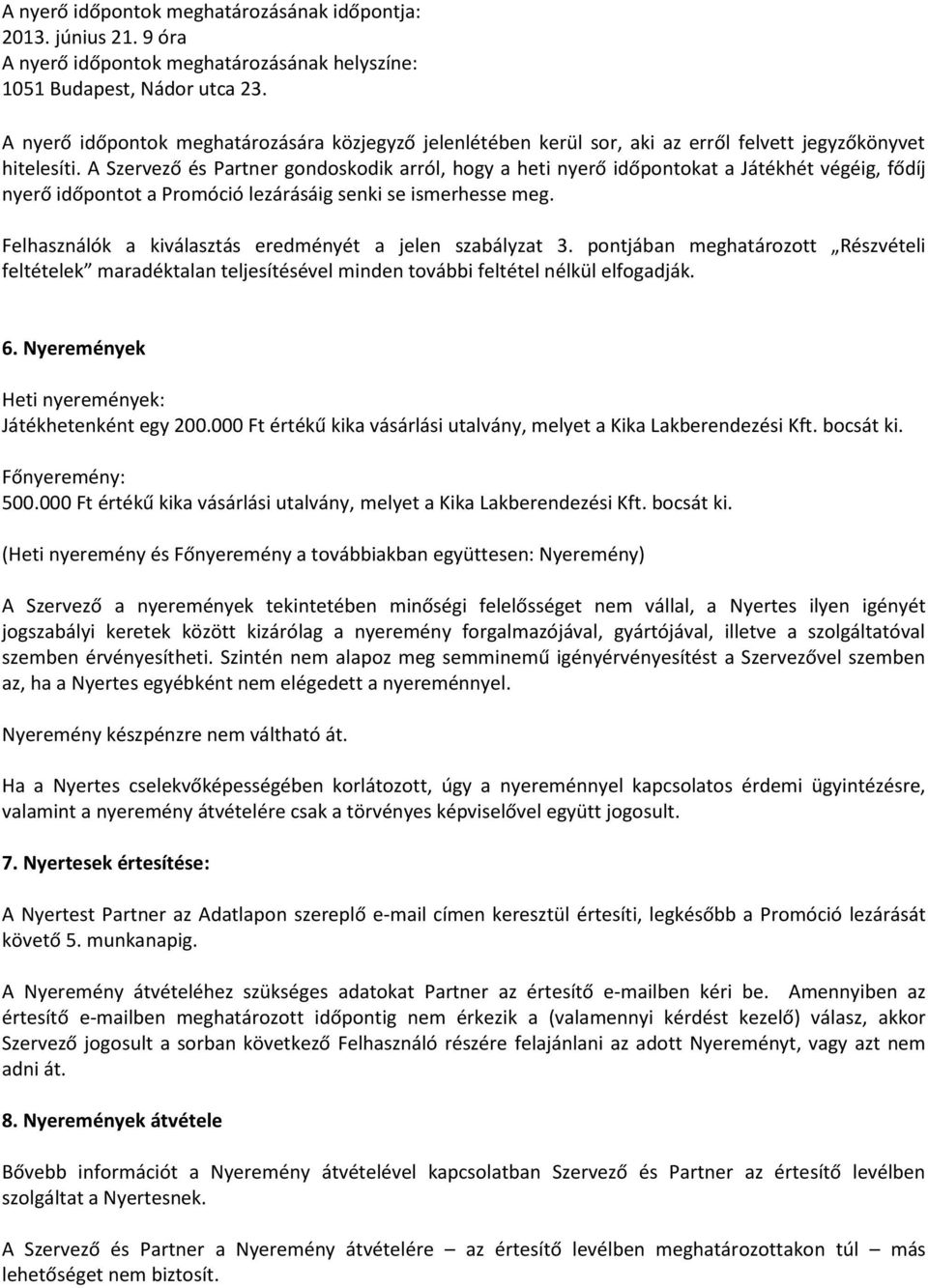 A Szervező és Partner gondoskodik arról, hogy a heti nyerő időpontokat a Játékhét végéig, fődíj nyerő időpontot a Promóció lezárásáig senki se ismerhesse meg.