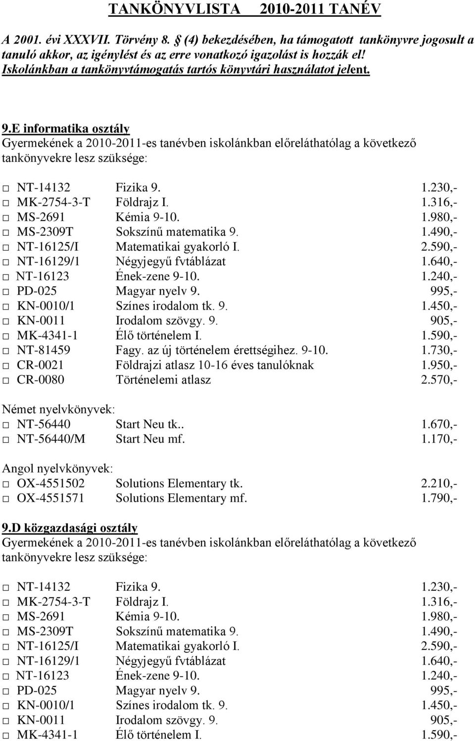 Iskolánkban a tankönyvtámogatás tartós könyvtári használatot jelent. 9.E informatika osztály MS-2309T Sokszínű matematika 9. 1.490,- NT-16125/I Matematikai gyakorló I. 2.