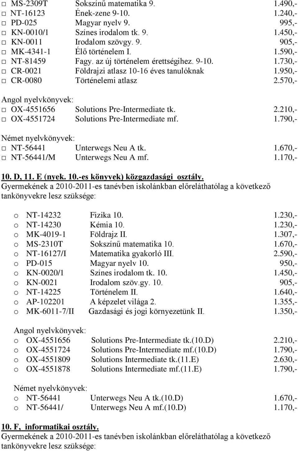 1.670,- o NT-16127/I Matematika gyakorló III. 2.590,- o PD-015 Magyar nyelv 10. 950,- o KN-0020/1 Színes irodalom tk. 10. 1.450,- o KN-0021 Irodalom szöv.gy. 10. 905,- o NT-14225 Történelem II. 1.640,- o AP-102201 A képzelet világa 2.