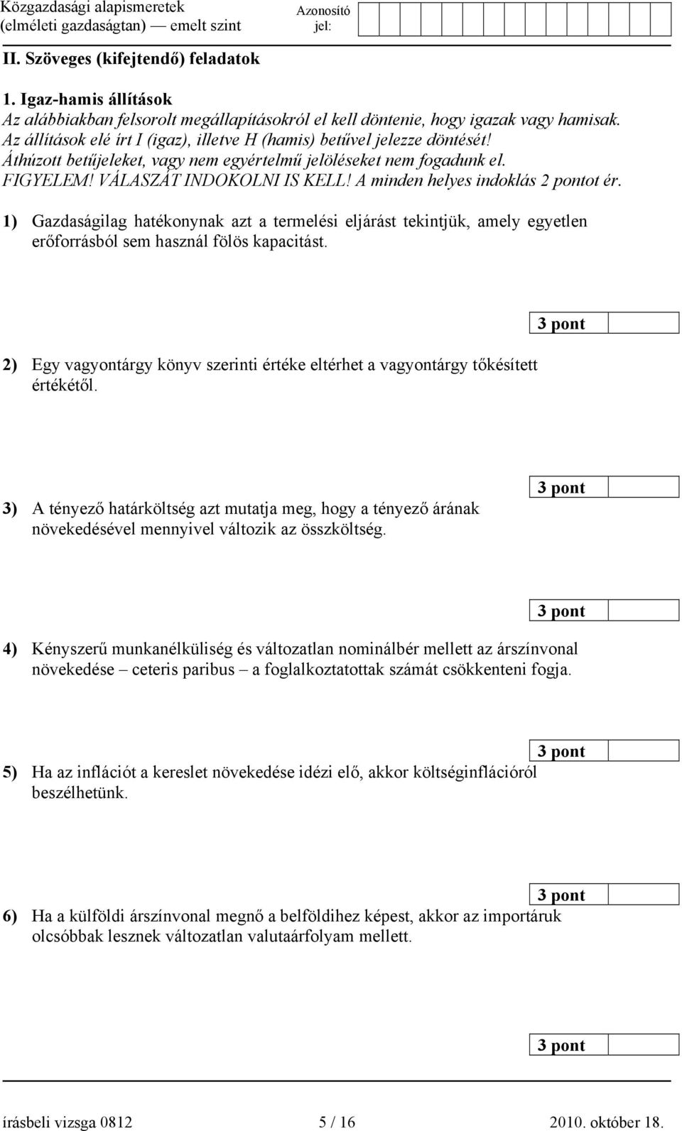 A minden helyes indoklás 2 pontot ér. 1) Gazdaságilag hatékonynak azt a termelési eljárást tekintjük, amely egyetlen erőforrásból sem használ fölös kapacitást.