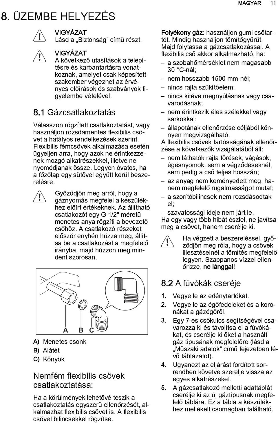 1 Gázcsatlakoztatás Válasszon rögzített csatlakoztatást, vagy használjon rozsdamentes flexibilis csövet a hatályos rendelkezések szerint.