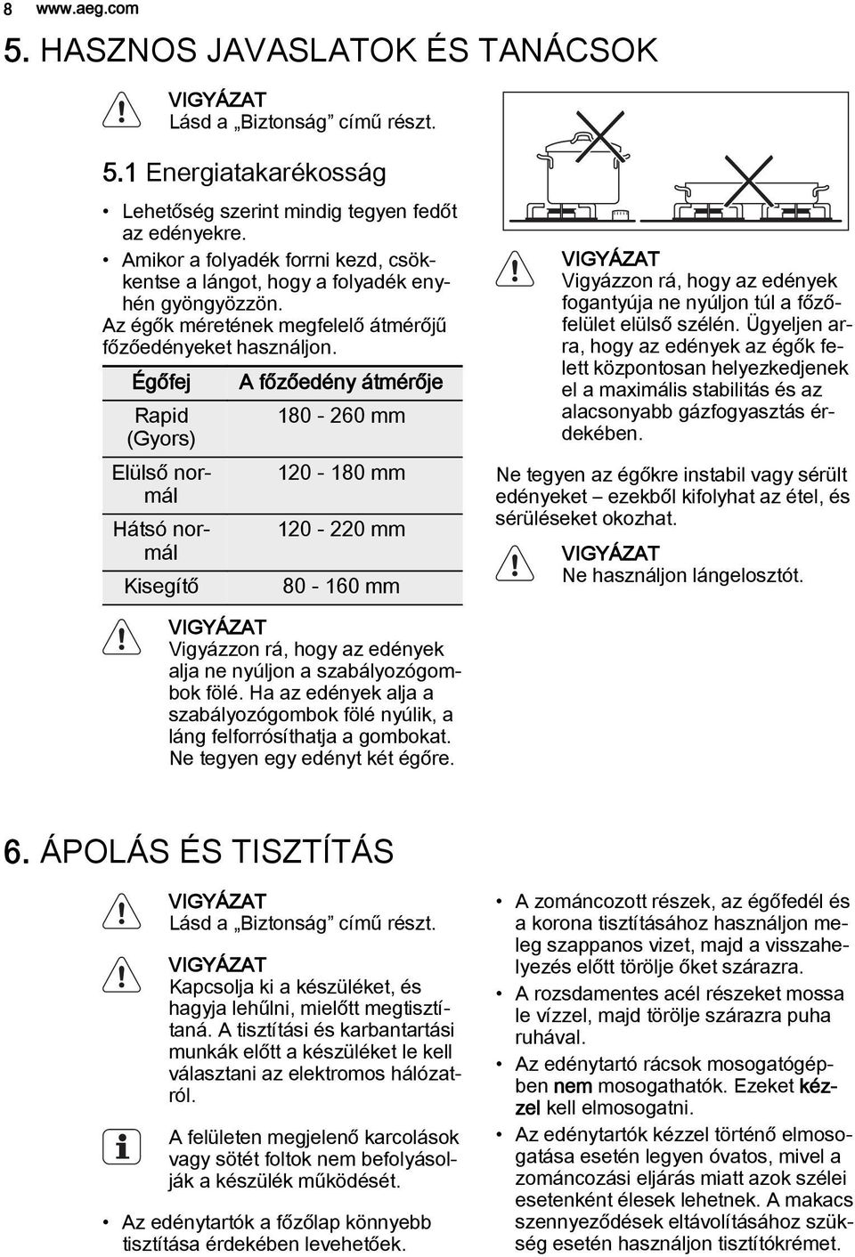 Égőfej A főzőedény átmérője Rapid 180-260 mm (Gyors) Elülső normál 120-180 mm Hátsó normál 120-220 mm Kisegítő 80-160 mm Vigyázzon rá, hogy az edények fogantyúja ne nyúljon túl a főzőfelület elülső