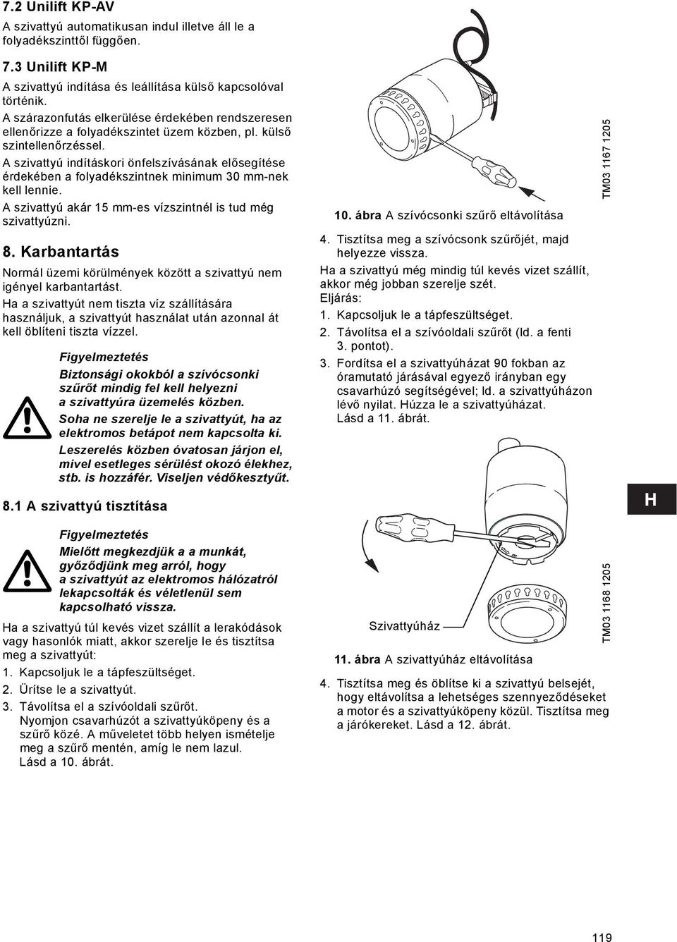 A szivattyú indításkori önfelszívásának elősegítése érdekében a folyadékszintnek minimum 30 mm-nek kell lennie. A szivattyú akár 15 mm-es vízszintnél is tud még szivattyúzni. 8.