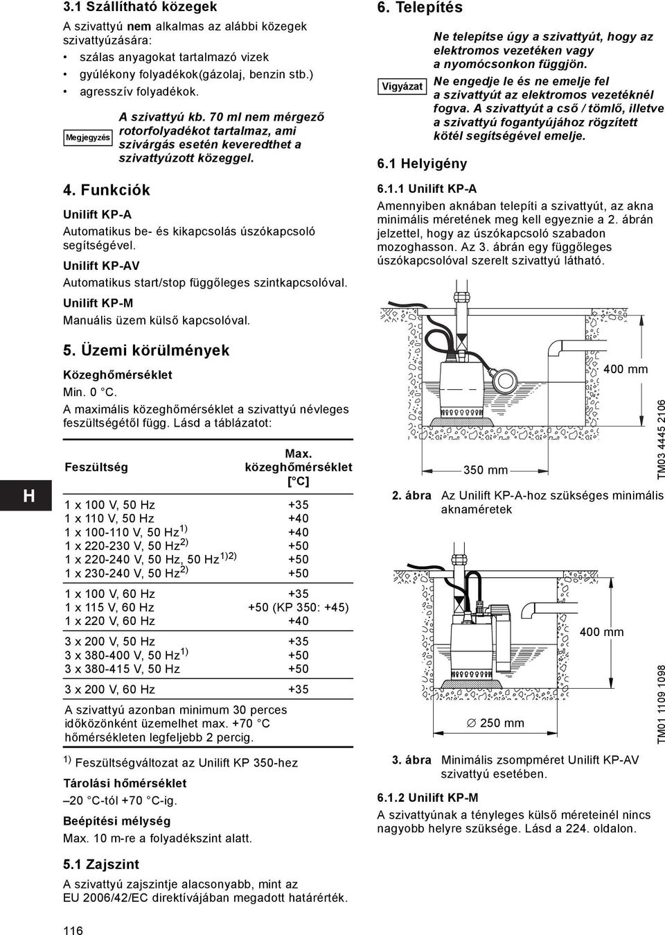 Üzemi körülmények Közeghőmérséklet Min. 0 C. A maximális közeghőmérséklet a szivattyú névleges feszültségétől függ.