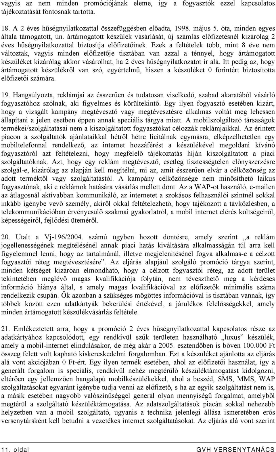 Ezek a feltételek több, mint 8 éve nem változtak, vagyis minden előfizetője tisztában van azzal a ténnyel, hogy ártámogatott készüléket kizárólag akkor vásárolhat, ha 2 éves hűségnyilatkozatot ír alá.
