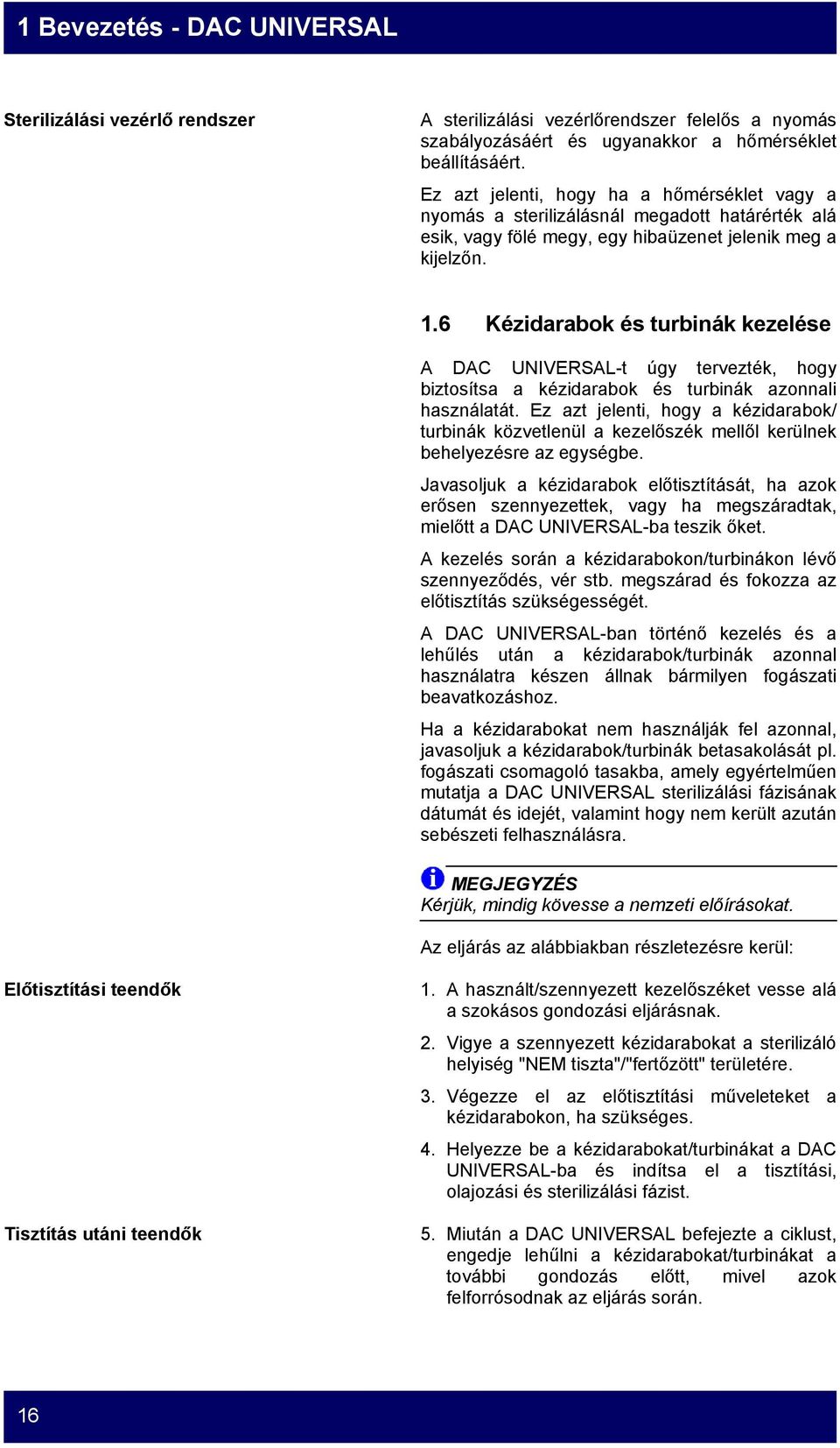 6 Kézidarabok és turbinák kezelése A DAC UNIVERSAL-t úgy tervezték, hogy biztosítsa a kézidarabok és turbinák azonnali használatát.