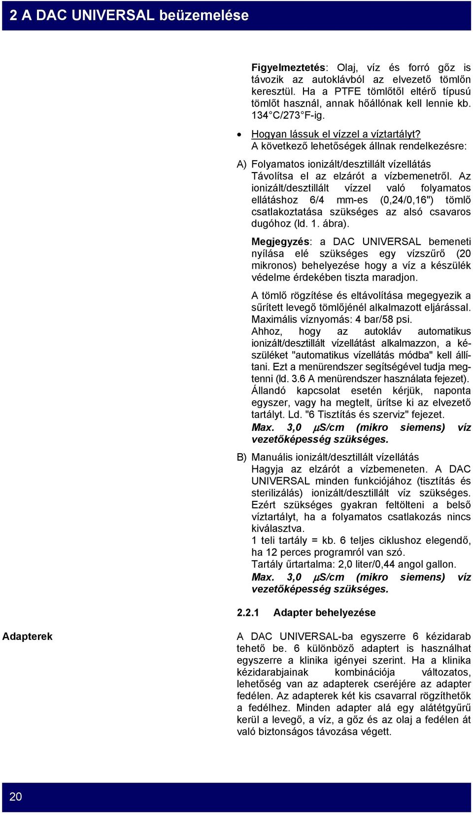 A következő lehetőségek állnak rendelkezésre: A) Folyamatos ionizált/desztillált vízellátás Távolítsa el az elzárót a vízbemenetről.