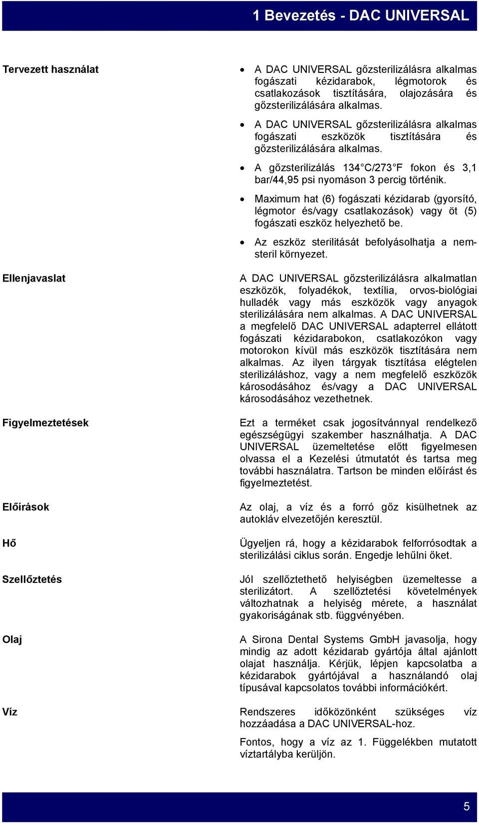 A gőzsterilizálás 134 C/273 F fokon és 3,1 bar/44,95 psi nyomáson 3 percig történik.