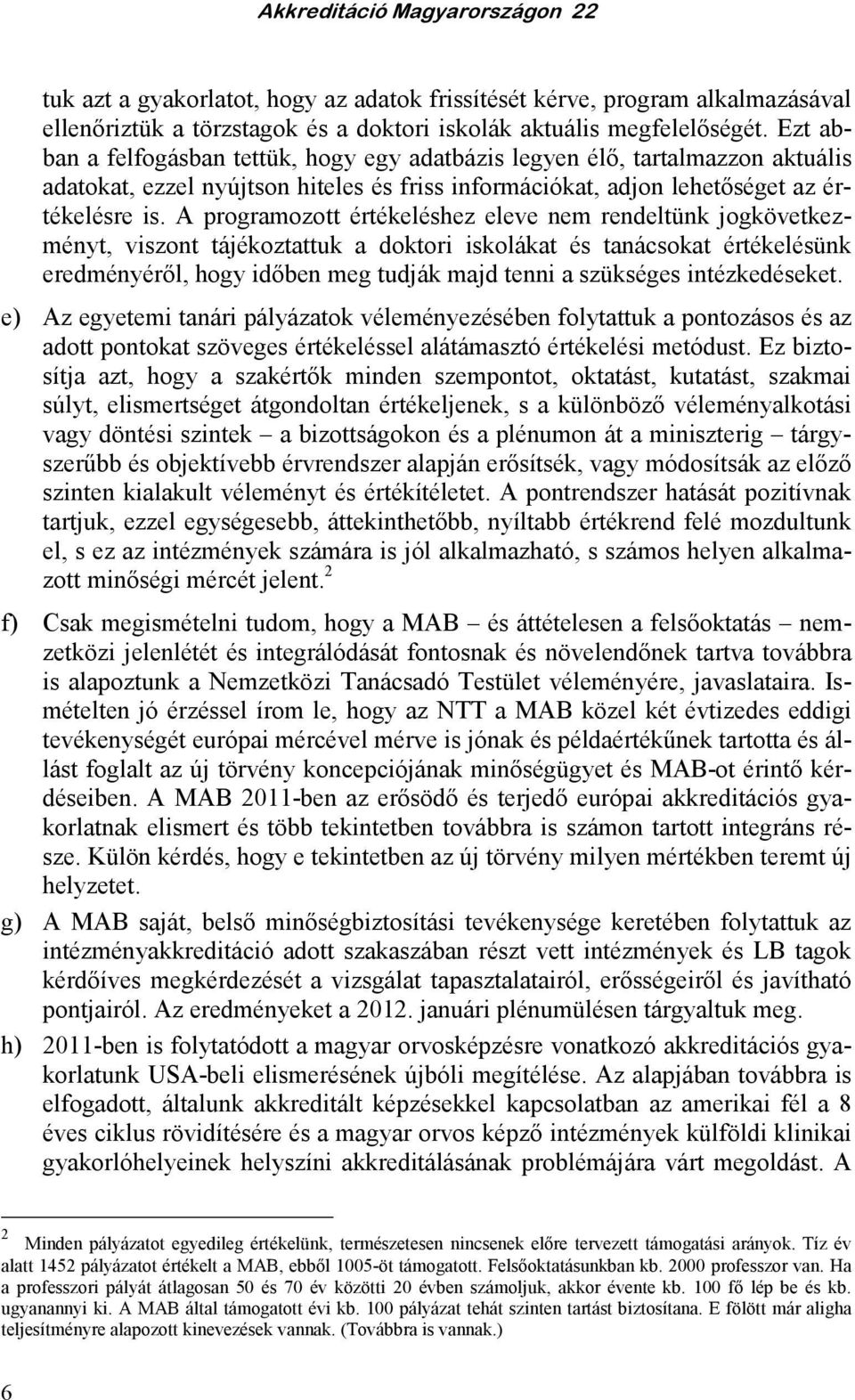 A programozott értékeléshez eleve nem rendeltünk jogkövetkezményt, viszont tájékoztattuk a doktori iskolákat és tanácsokat értékelésünk eredményérıl, hogy idıben meg tudják majd tenni a szükséges