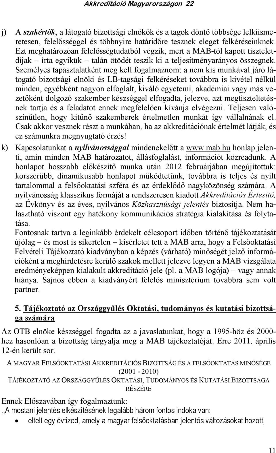 Személyes tapasztalatként meg kell fogalmaznom: a nem kis munkával járó látogató bizottsági elnöki és LB-tagsági felkéréseket továbbra is kivétel nélkül minden, egyébként nagyon elfoglalt, kiváló