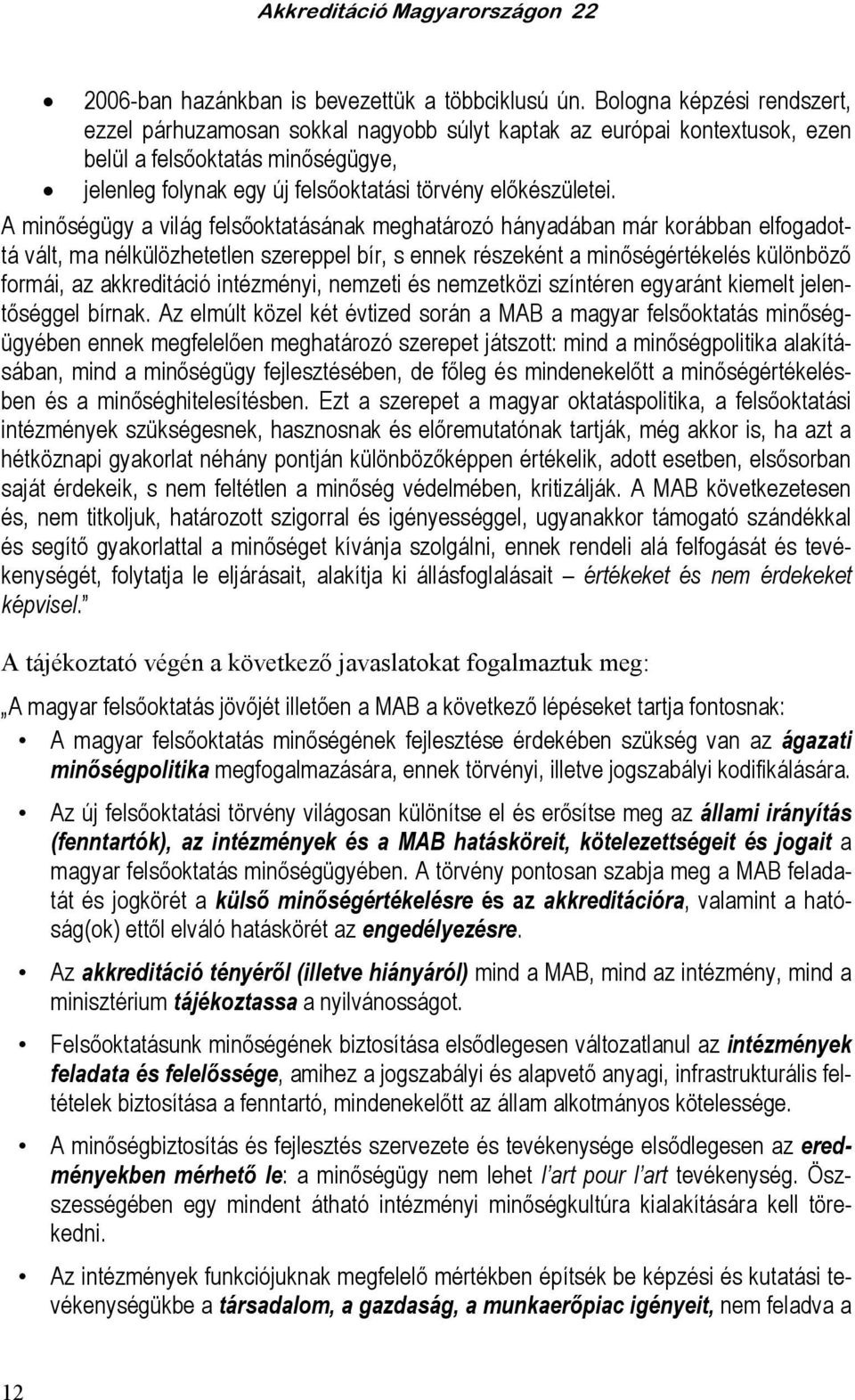 A minıségügy a világ felsıoktatásának meghatározó hányadában már korábban elfogadottá vált, ma nélkülözhetetlen szereppel bír, s ennek részeként a minıségértékelés különbözı formái, az akkreditáció