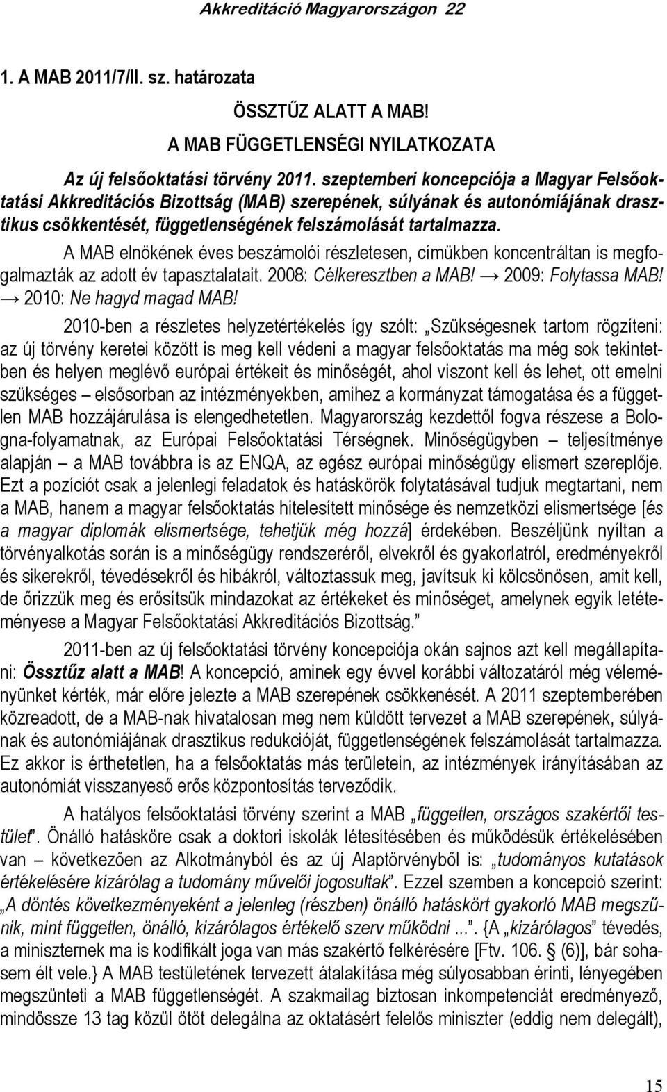 A MAB elnökének éves beszámolói részletesen, címükben koncentráltan is megfogalmazták az adott év tapasztalatait. 2008: Célkeresztben a MAB! 2009: Folytassa MAB! 2010: Ne hagyd magad MAB!
