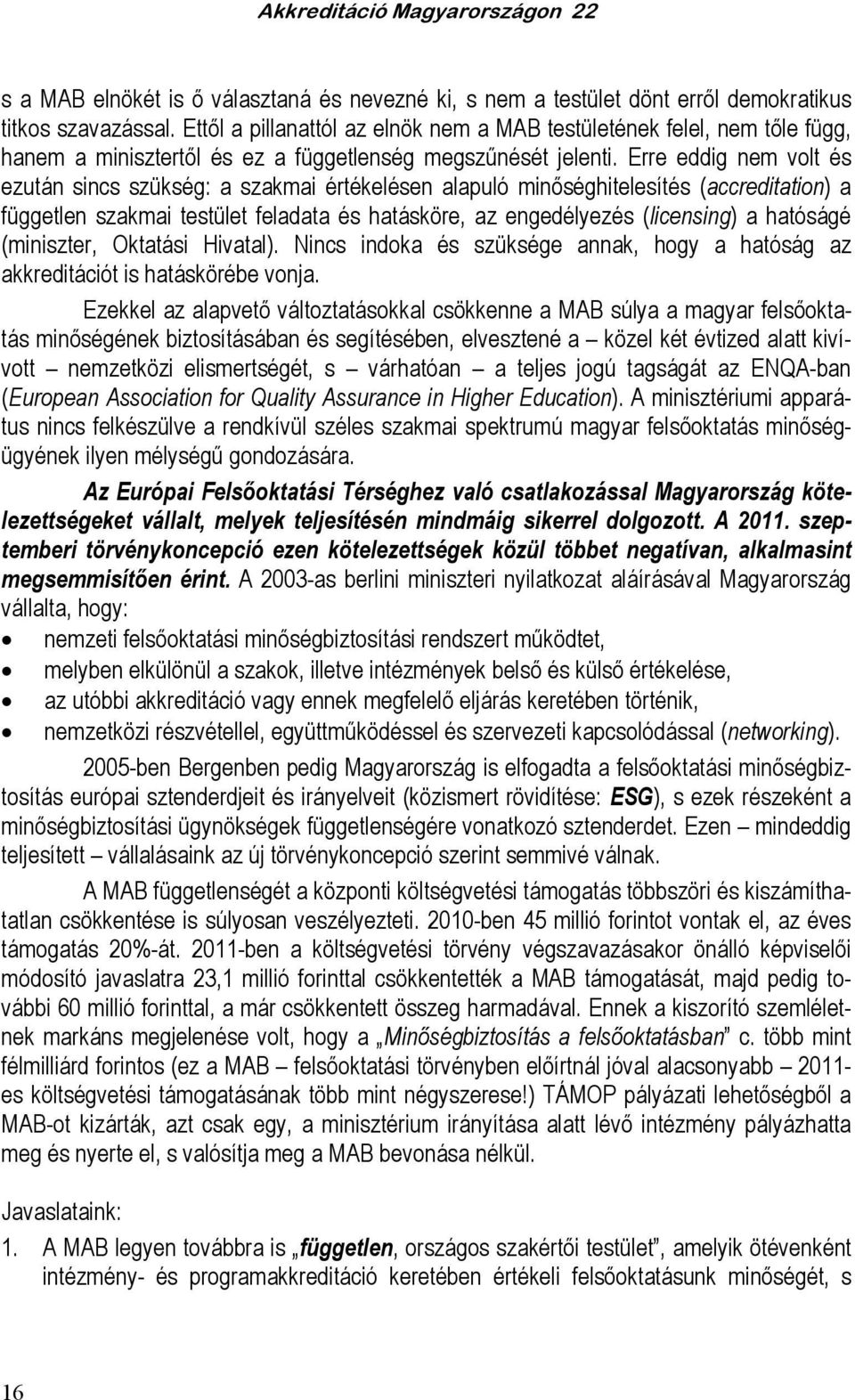 Erre eddig nem volt és ezután sincs szükség: a szakmai értékelésen alapuló minıséghitelesítés (accreditation) a független szakmai testület feladata és hatásköre, az engedélyezés (licensing) a