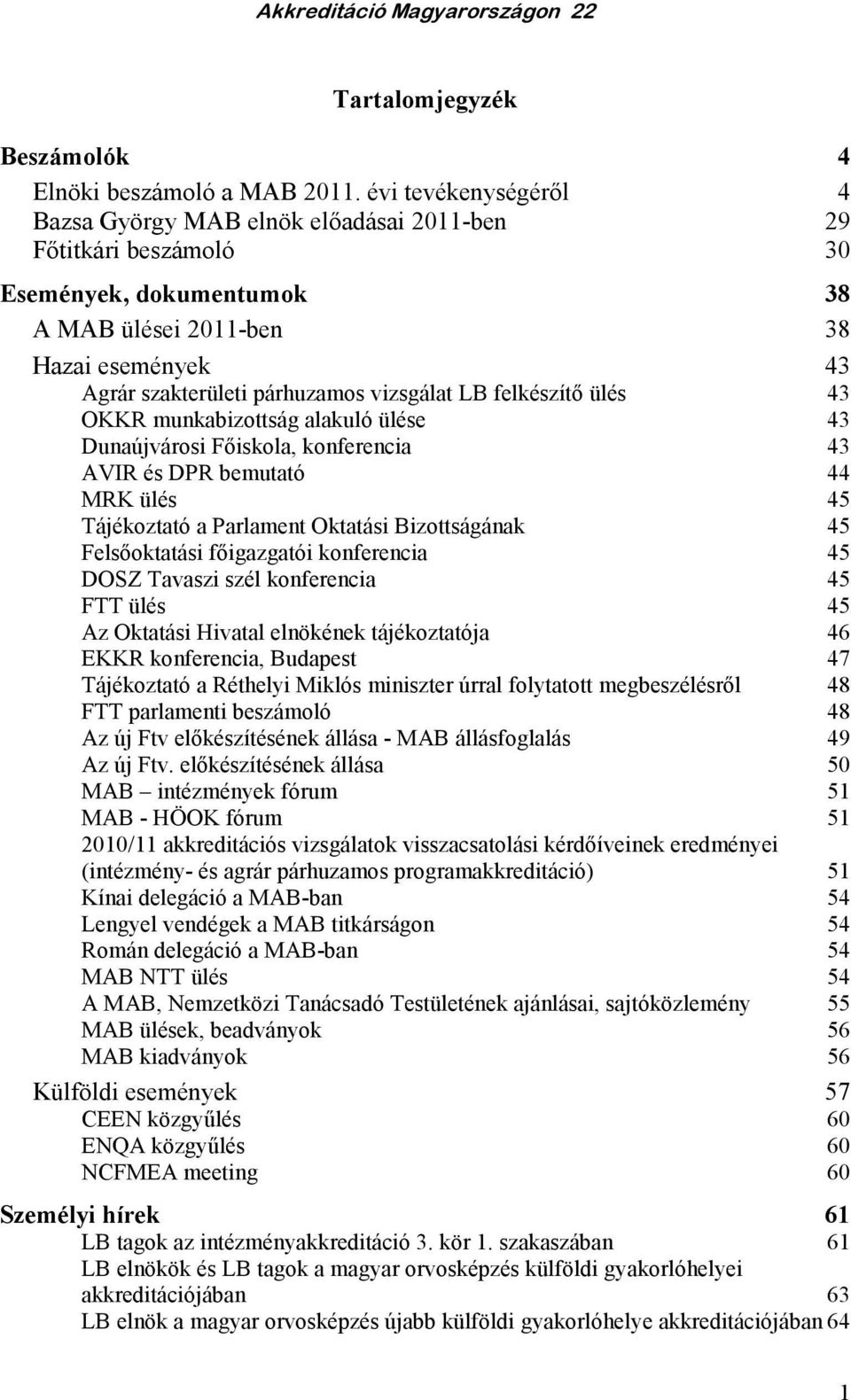 vizsgálat LB felkészítı ülés 43 OKKR munkabizottság alakuló ülése 43 Dunaújvárosi Fıiskola, konferencia 43 AVIR és DPR bemutató 44 MRK ülés 45 Tájékoztató a Parlament Oktatási Bizottságának 45