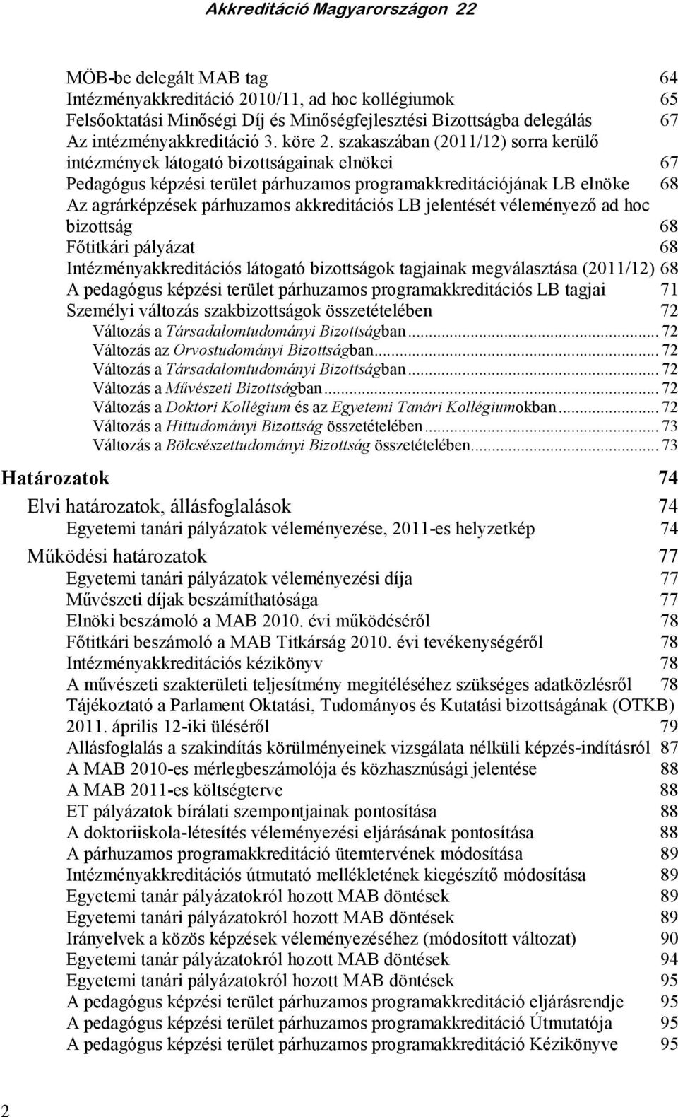 LB jelentését véleményezı ad hoc bizottság 68 Fıtitkári pályázat 68 Intézményakkreditációs látogató bizottságok tagjainak megválasztása (2011/12) 68 A pedagógus képzési terület párhuzamos