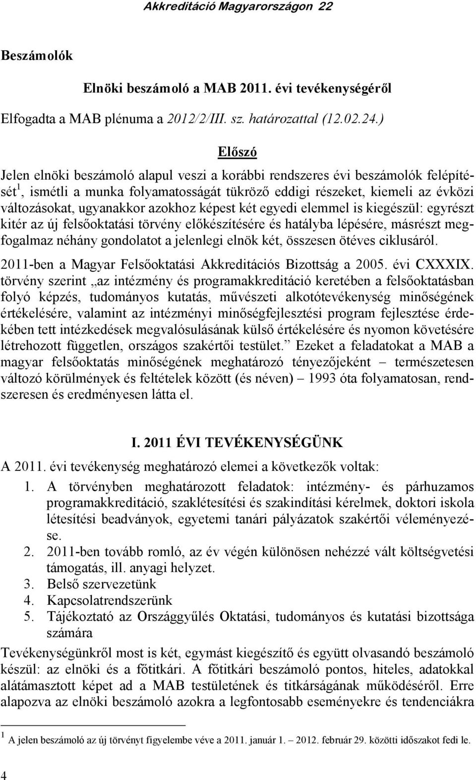 azokhoz képest két egyedi elemmel is kiegészül: egyrészt kitér az új felsıoktatási törvény elıkészítésére és hatályba lépésére, másrészt megfogalmaz néhány gondolatot a jelenlegi elnök két, összesen