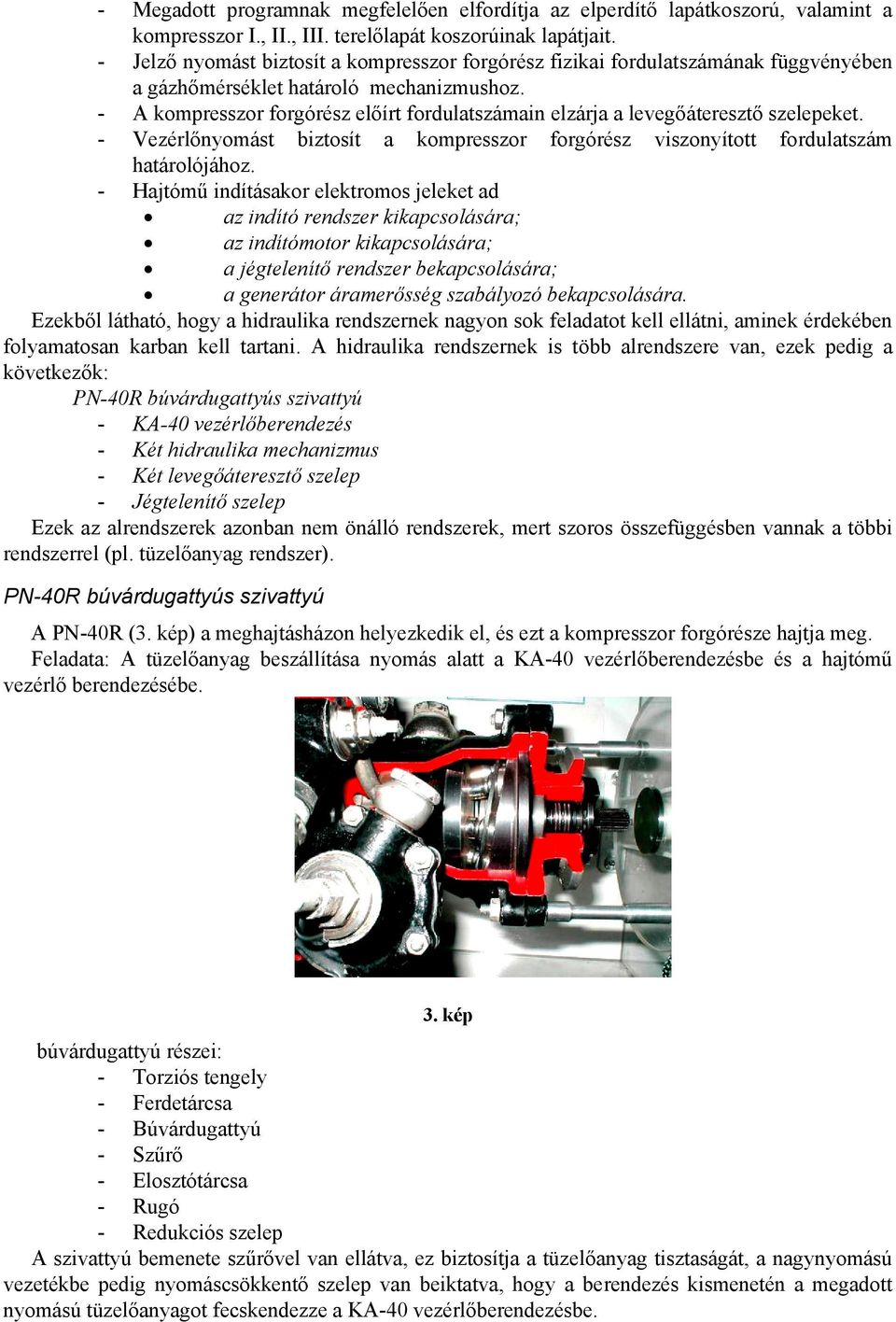 - A kompresszor forgórész előírt fordulatszámain elzárja a levegőáteresztő szelepeket. - Vezérlőnyomást biztosít a kompresszor forgórész viszonyított fordulatszám határolójához.