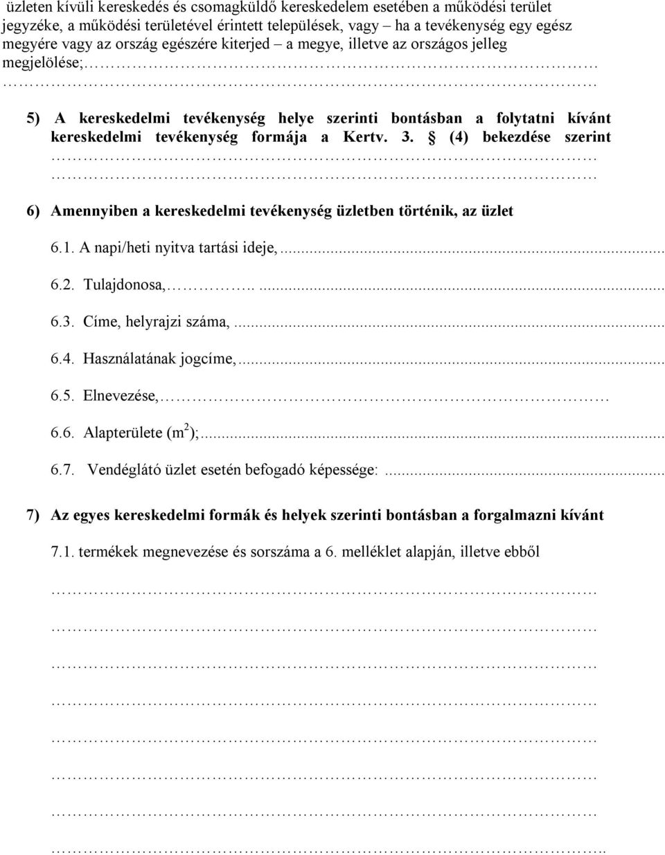 (4) bekezdése szerint 6) Amennyiben a kereskedelmi tevékenység üzletben történik, az üzlet 6.1. A napi/heti nyitva tartási ideje,... 6.2. Tulajdonosa,..... 6.3. Címe, helyrajzi száma,... 6.4. Használatának jogcíme,.