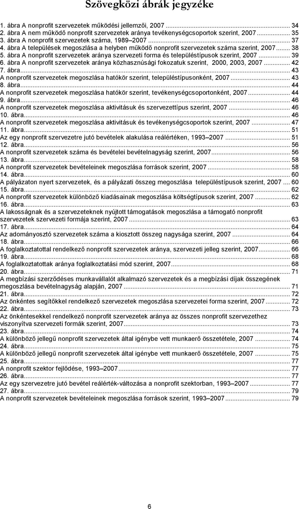 ábra A nonprofit szervezetek aránya szervezeti forma és településtípusok szerint, 2007... 39 6. ábra A nonprofit szervezetek aránya közhasznúsági fokozatuk szerint, 2000, 2003, 2007... 42 7. ábra... 43 A nonprofit szervezetek megoszlása hatókör szerint, településtípusonként, 2007.