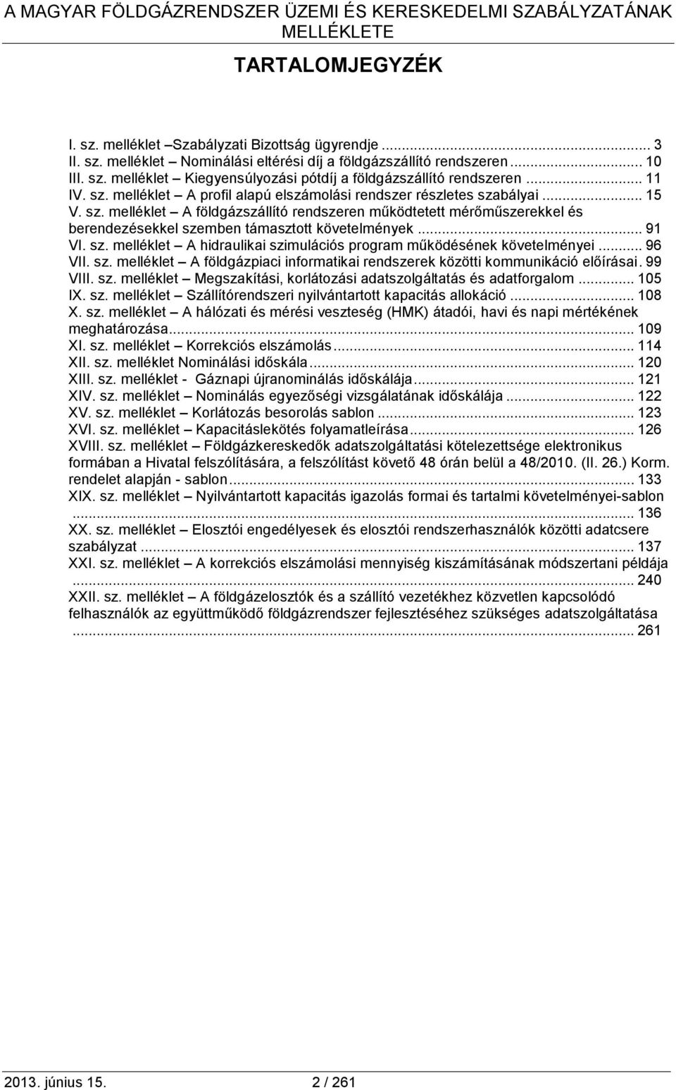 .. 91 VI. sz. melléklet A hidraulikai szimulációs program működésének követelményei... 96 VII. sz. melléklet A földgázpiaci informatikai rendszerek közötti kommunikáció előírásai. 99 VIII. sz. melléklet Megszakítási, korlátozási adatszolgáltatás és adatforgalom.