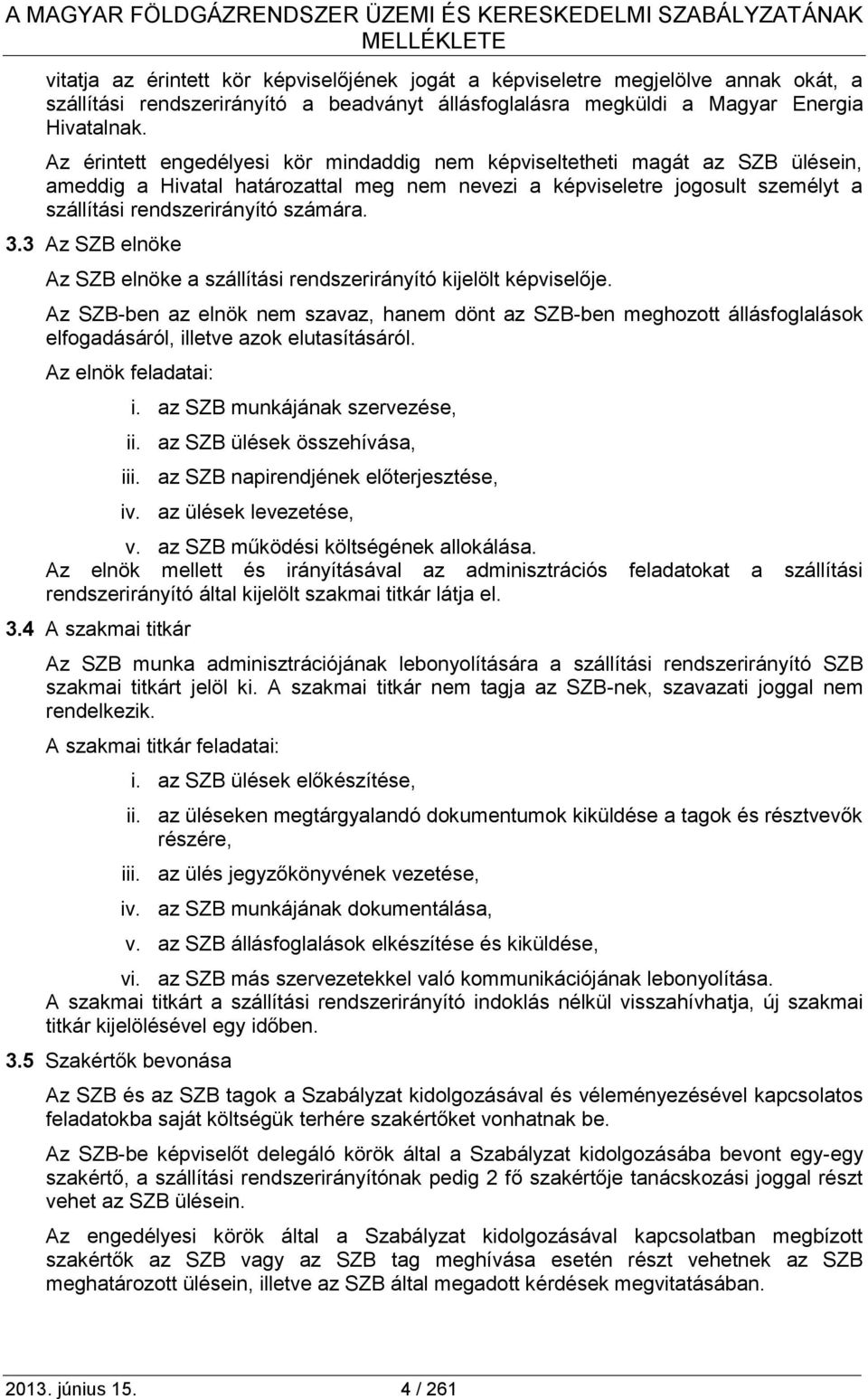 Az érintett engedélyesi kör mindaddig nem képviseltetheti magát az SZB ülésein, ameddig a Hivatal határozattal meg nem nevezi a képviseletre jogosult személyt a szállítási rendszerirányító számára. 3.