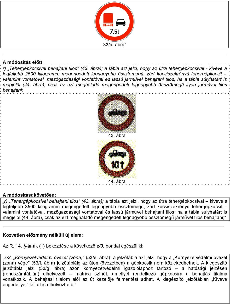 mezőgazdasági vontatóval és lassú járművel behajtani tilos; ha a tábla súlyhatárt is megjelöl (44. ábra), csak az ezt meghaladó megengedett legnagyobb össztömegű ilyen járművel tilos behajtani; 43.
