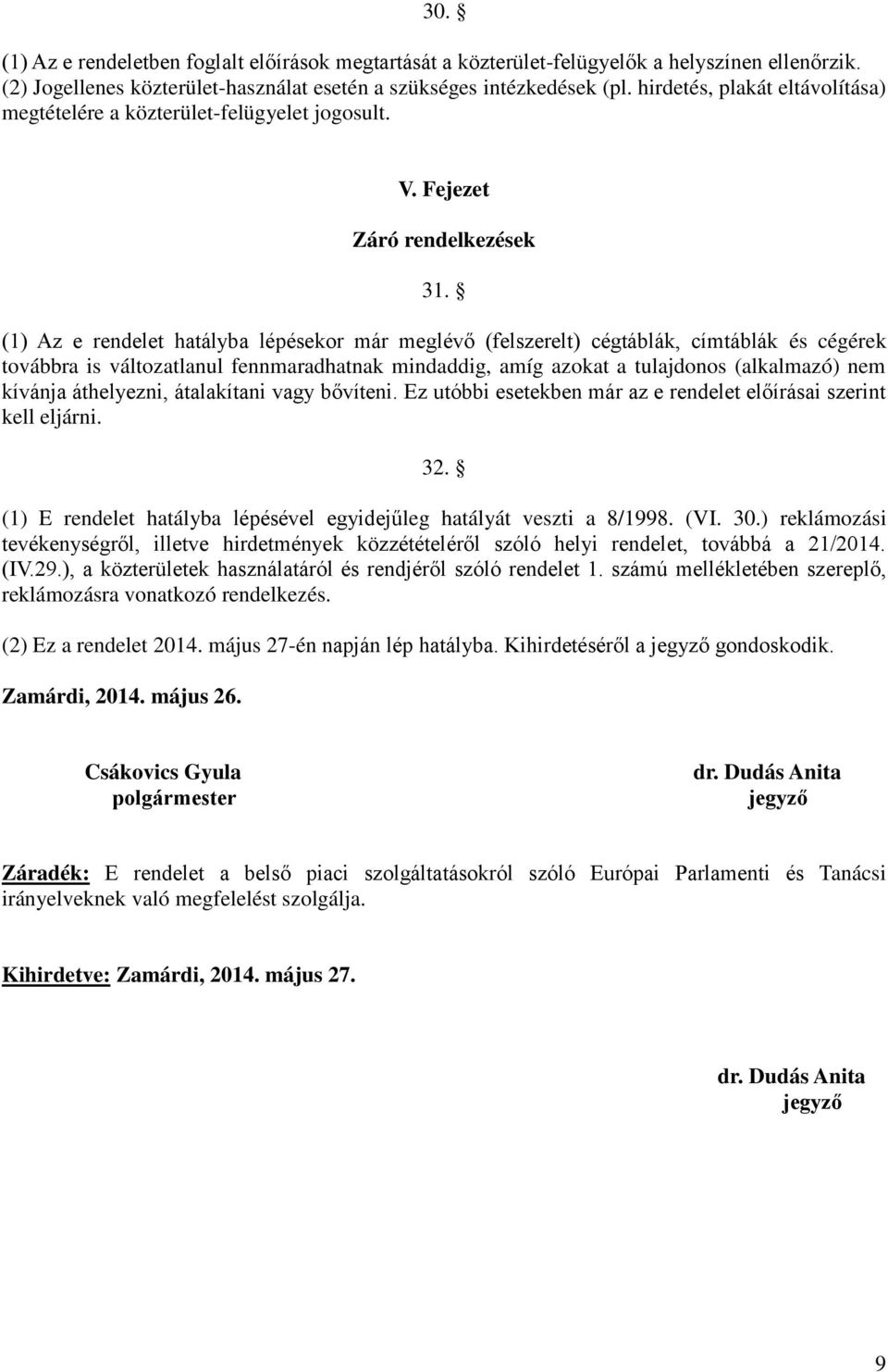 (1) Az e rendelet hatályba lépésekor már meglévő (felszerelt) cégtáblák, címtáblák és cégérek továbbra is változatlanul fennmaradhatnak mindaddig, amíg azokat a tulajdonos (alkalmazó) nem kívánja