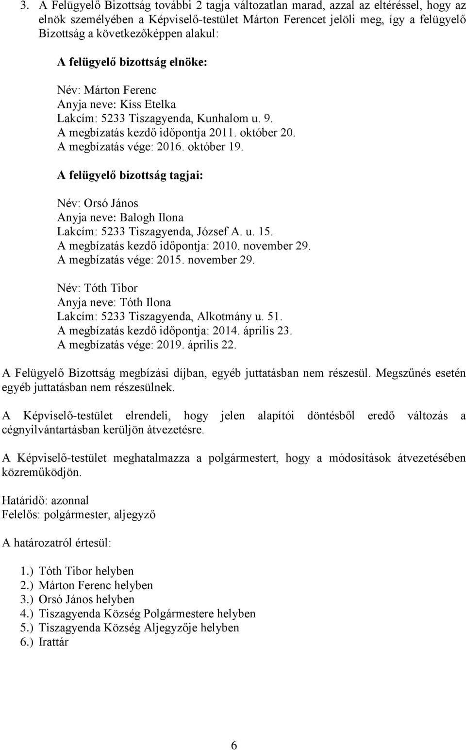 október 19. A felügyelő bizottság tagjai: Név: Orsó János Anyja neve: Balogh Ilona Lakcím: 5233 Tiszagyenda, József A. u. 15. A megbízatás kezdő időpontja: 2010. november 29. A megbízatás vége: 2015.