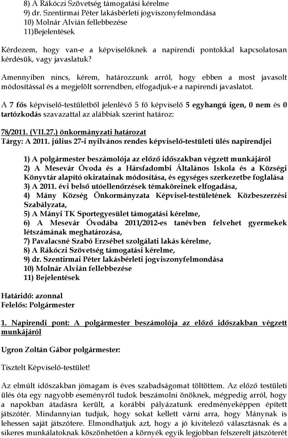 Amennyiben nincs, kérem, határozzunk arról, hogy ebben a most javasolt módosítással és a megjelölt sorrendben, elfogadjuk-e a napirendi javaslatot.