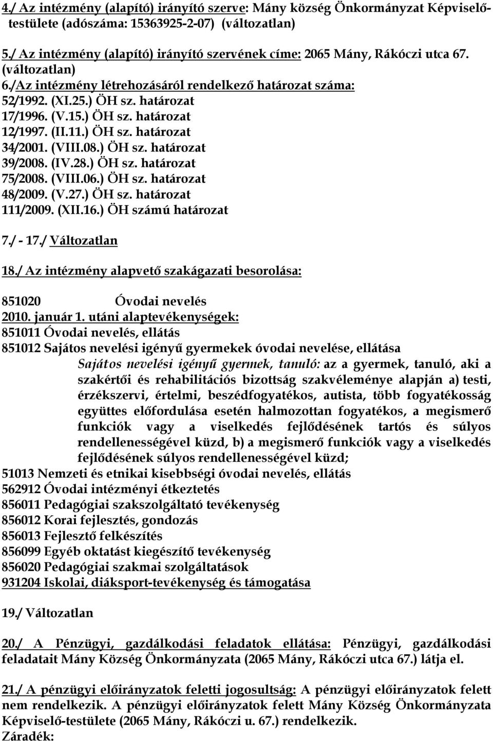 15.) ÖH sz. határozat 12/1997. (II.11.) ÖH sz. határozat 34/2001. (VIII.08.) ÖH sz. határozat 39/2008. (IV.28.) ÖH sz. határozat 75/2008. (VIII.06.) ÖH sz. határozat 48/2009. (V.27.) ÖH sz. határozat 111/2009.