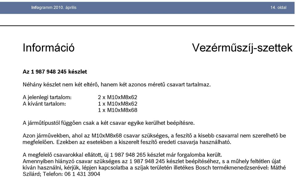 Azon járművekben, ahol az M10xM8x68 csavar szükséges, a feszítő a kisebb csavarral nem szerelhető be megfelelően. Ezekben az esetekben a kiszerelt feszítő eredeti csavarja használható.