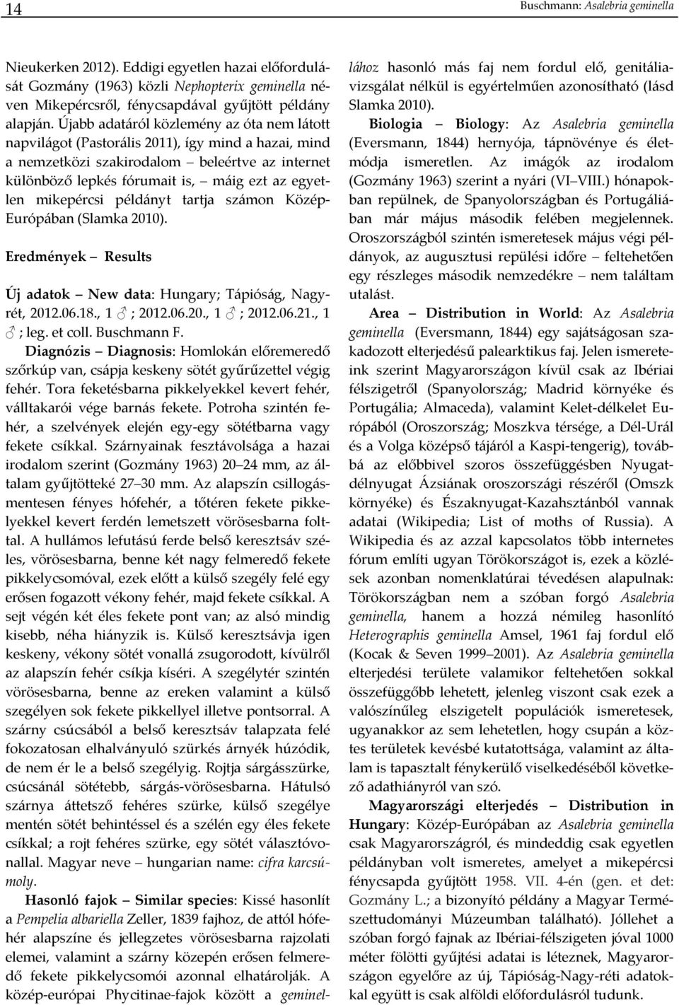 mikepércsi példányt tartja számon Közép Európában (Slamka 2010). Eredmények Results Új adatok New data: Hungary; Tápióság, Nagyrét, 2012.06.18., 1 ; 2012.06.20., 1 ; 2012.06.21., 1 ; leg. et coll.