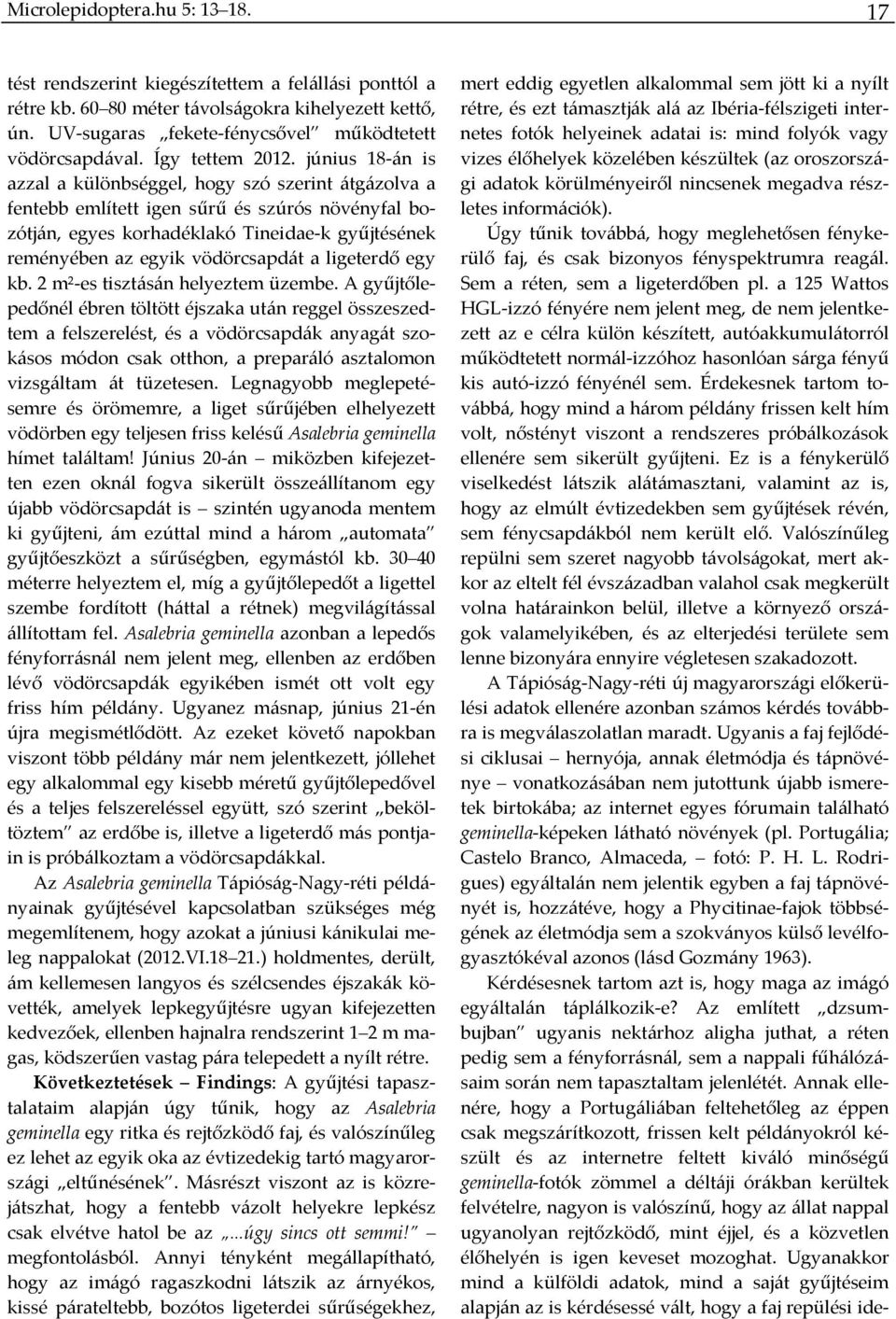 június 18 án is azzal a különbséggel, hogy szó szerint átgázolva a fentebb említett igen sűrű és szúrós növényfal bozótján, egyes korhadéklakó Tineidae k gyűjtésének reményében az egyik vödörcsapdát