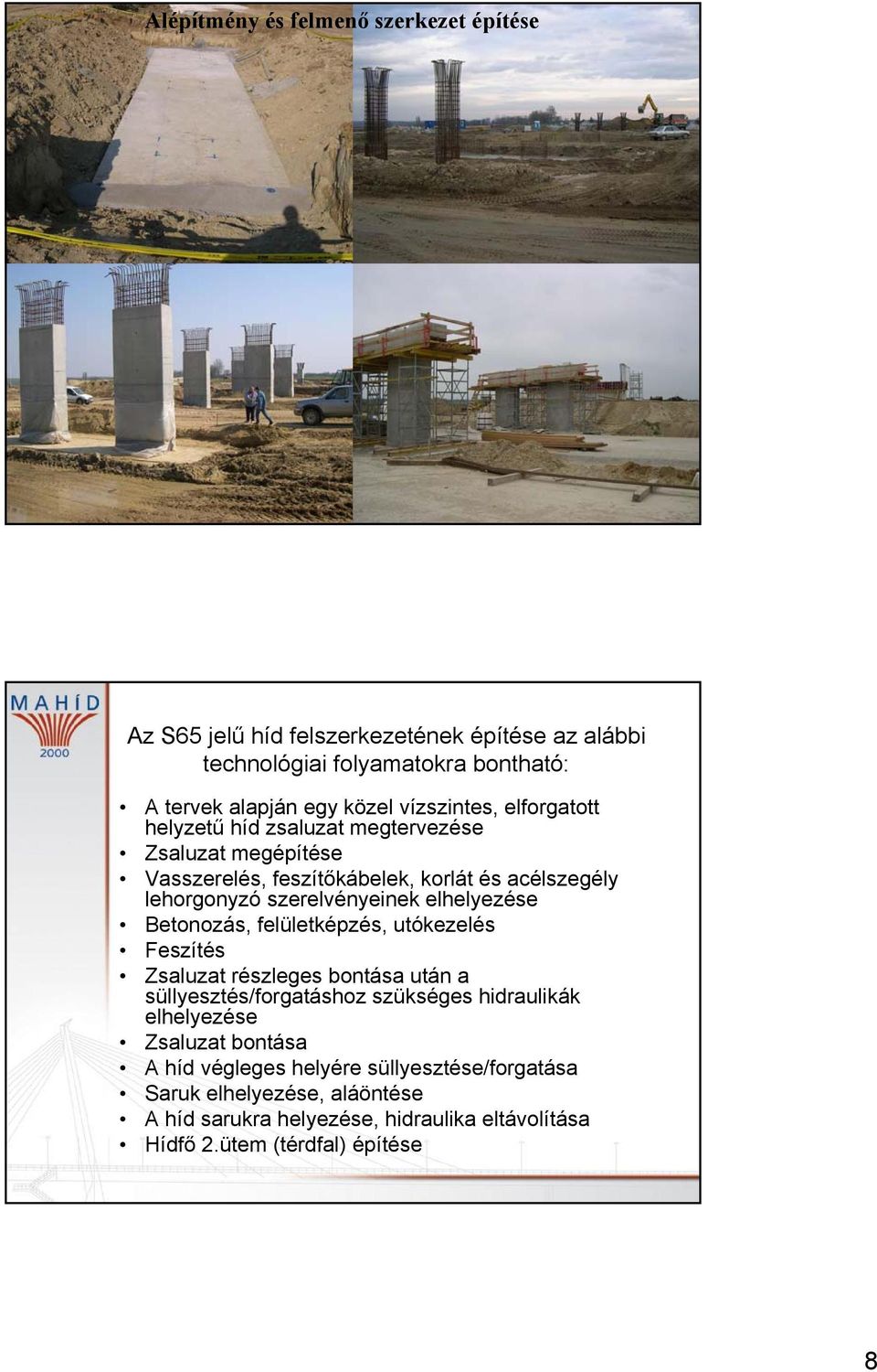 elhelyezése Betonozás, felületképzés, utókezelés Feszítés Zsaluzat részleges bontása után a süllyesztés/forgatáshoz szükséges hidraulikák elhelyezése Zsaluzat