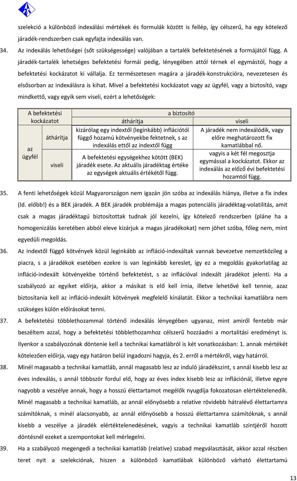 A járadék tartalék lehetséges befektetési formái pedig, lényegében attól térnek el egymástól, hogy a befektetési kockázatot ki vállalja.