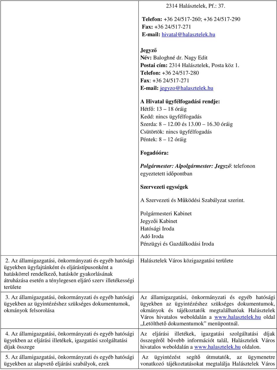 30 óráig Csütörtök: nincs ügyfélfogadás Péntek: 8 12 óráig Fogadóóra: Polgármester: Alpolgármester: Jegyző: telefonon egyeztetett időpontban Szervezeti egységek A Szervezeti és Működési Szabályzat