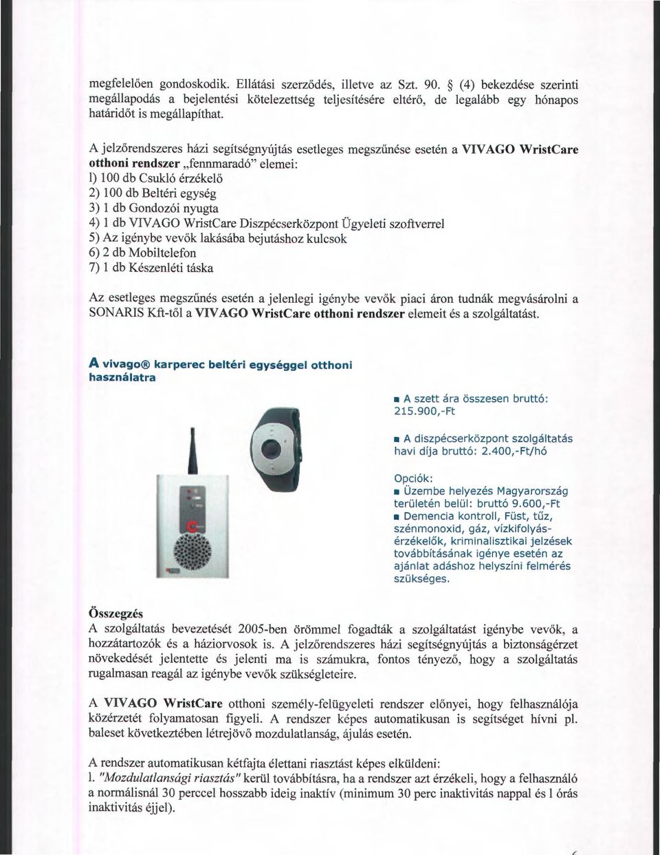 esetén a VIV AGO WristCare tthni rendszer "fennmaradó" elemei: l) l 00 db Csukló érzékelő 2) l 00 db Beltéri egység 3) l db Gndzói nyugta 4) l db VIVAGO WristCare Diszpécserközpnt Ügyeleti szftverrel