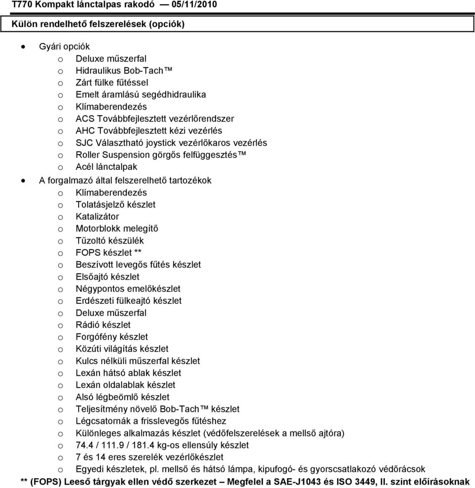 tartozékok o Klímaberendezés o Tolatásjelző készlet o Katalizátor o Motorblokk melegítő o Tűzoltó készülék o FOPS készlet ** o Beszívott levegős fűtés készlet o Elsőajtó készlet o Négypontos