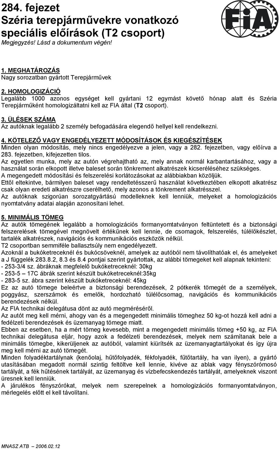 ÜLÉSEK SZÁMA Az autóknak legalább 2 személy befogadására elegendő hellyel kell rendelkezni. 4.