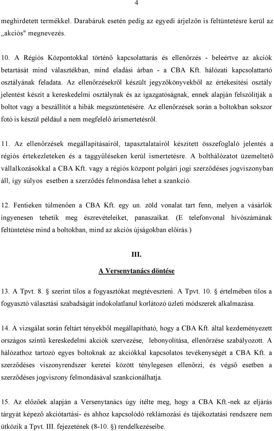 Az ellenőrzésekről készült jegyzőkönyvekből az értékesítési osztály jelentést készít a kereskedelmi osztálynak és az igazgatóságnak, ennek alapján felszólítják a boltot vagy a beszállítót a hibák