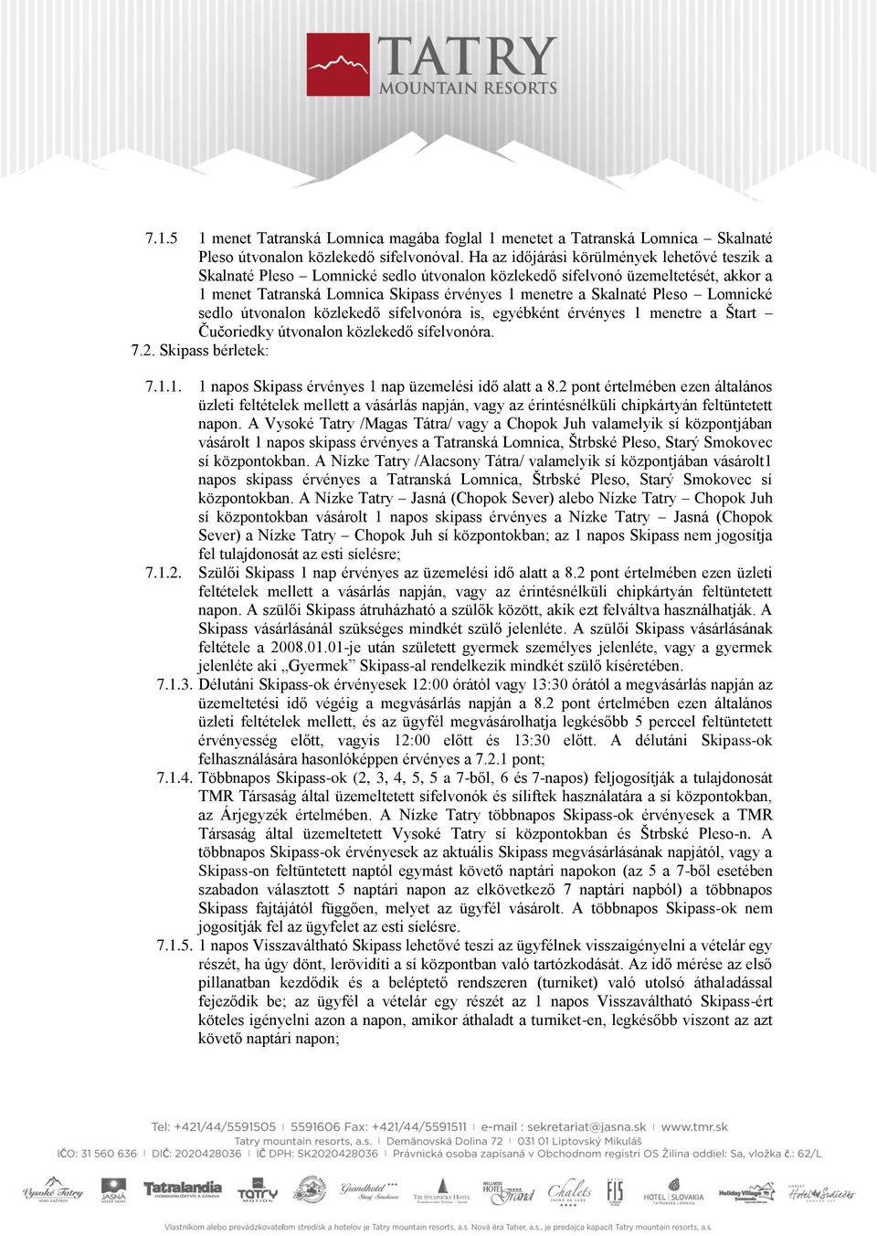 Lomnické sedlo útvonalon közlekedő sífelvonóra is, egyébként érvényes 1 menetre a Štart Čučoriedky útvonalon közlekedő sífelvonóra. 7.2. Skipass bérletek: 7.1.1. 1 napos Skipass érvényes 1 nap üzemelési idő alatt a 8.