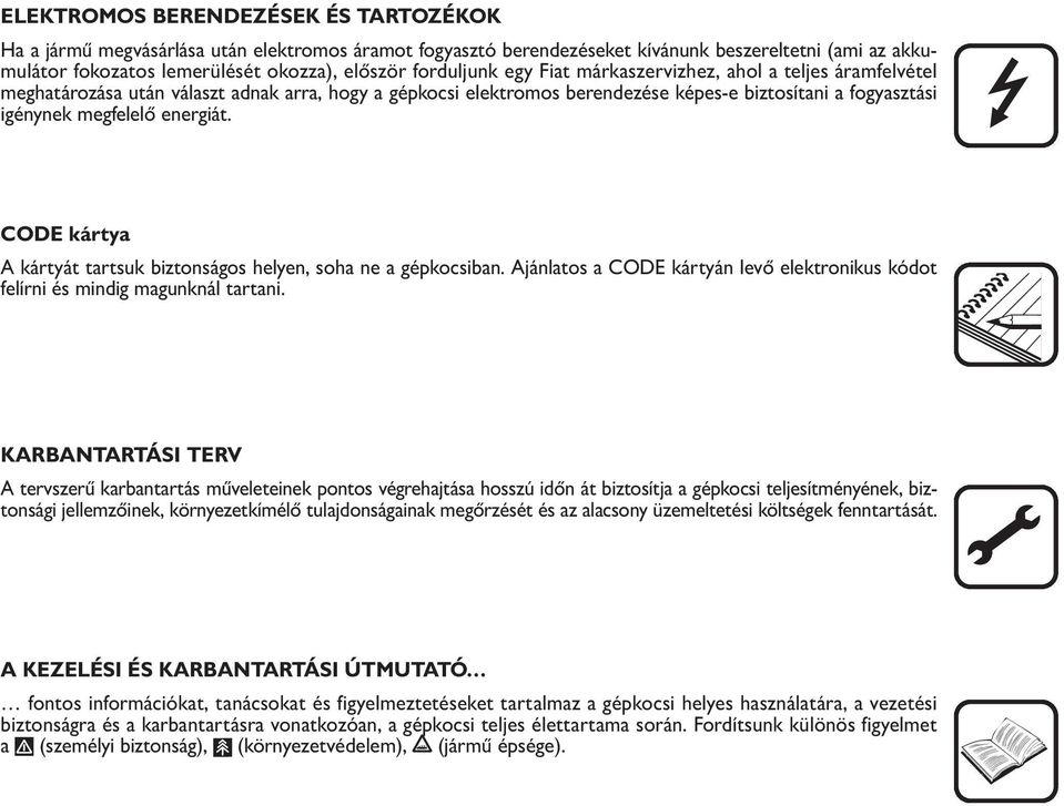 energiát. CODE kártya A kártyát tartsuk biztonságos helyen, soha ne a gépkocsiban. Ajánlatos a CODE kártyán levő elektronikus kódot felírni és mindig magunknál tartani.