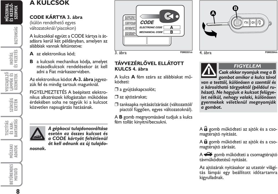 mechanikus kódja, amelyet másodkulcsok rendelésekor át kell adni a Fiat márkaszervizben. Az elektronikus kódot A-3. ábra jegyezzük fel és mindig tartsuk magunknál.